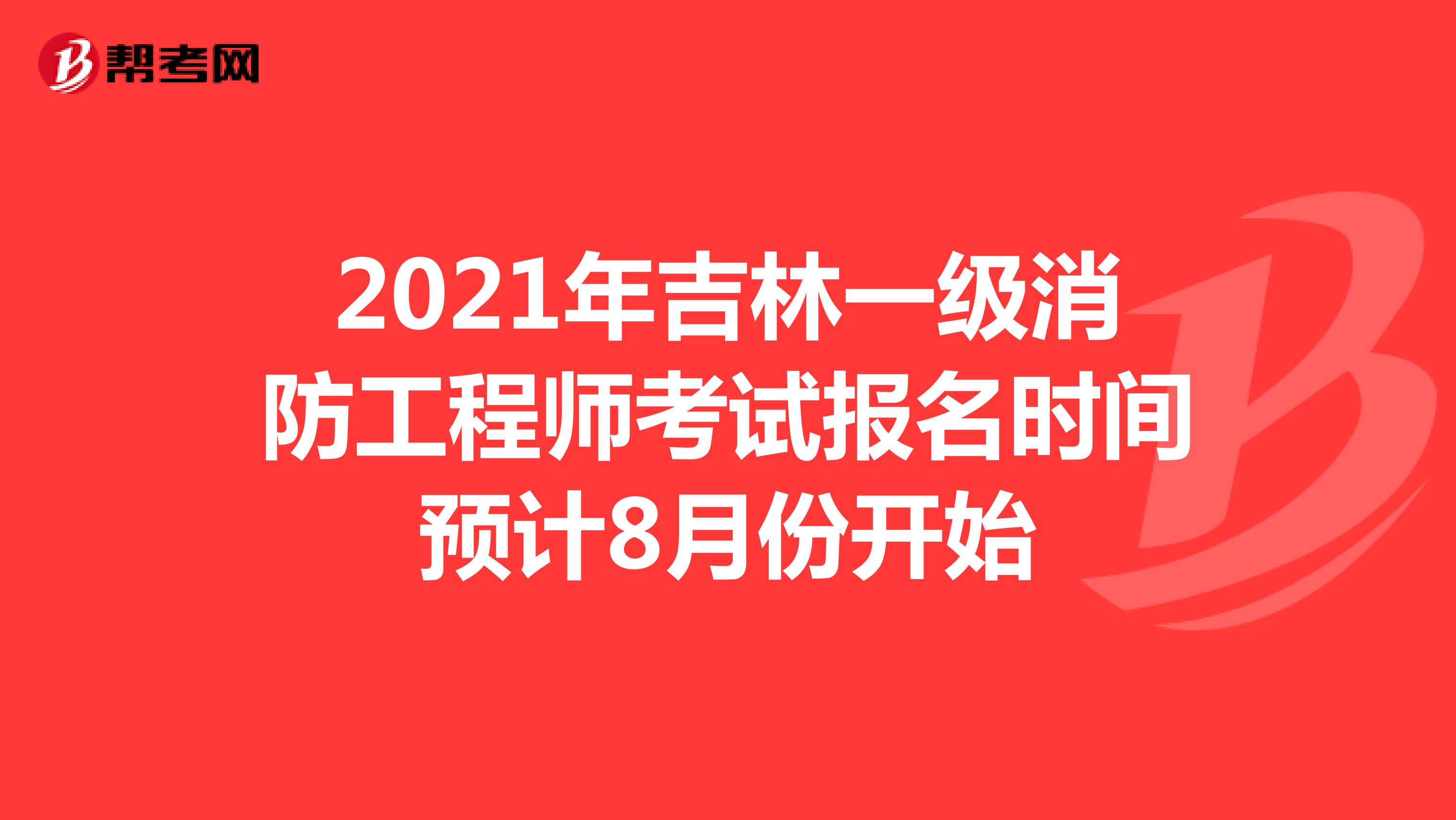 2021年吉林一级消防工程师考试报名时间预计8月份开始