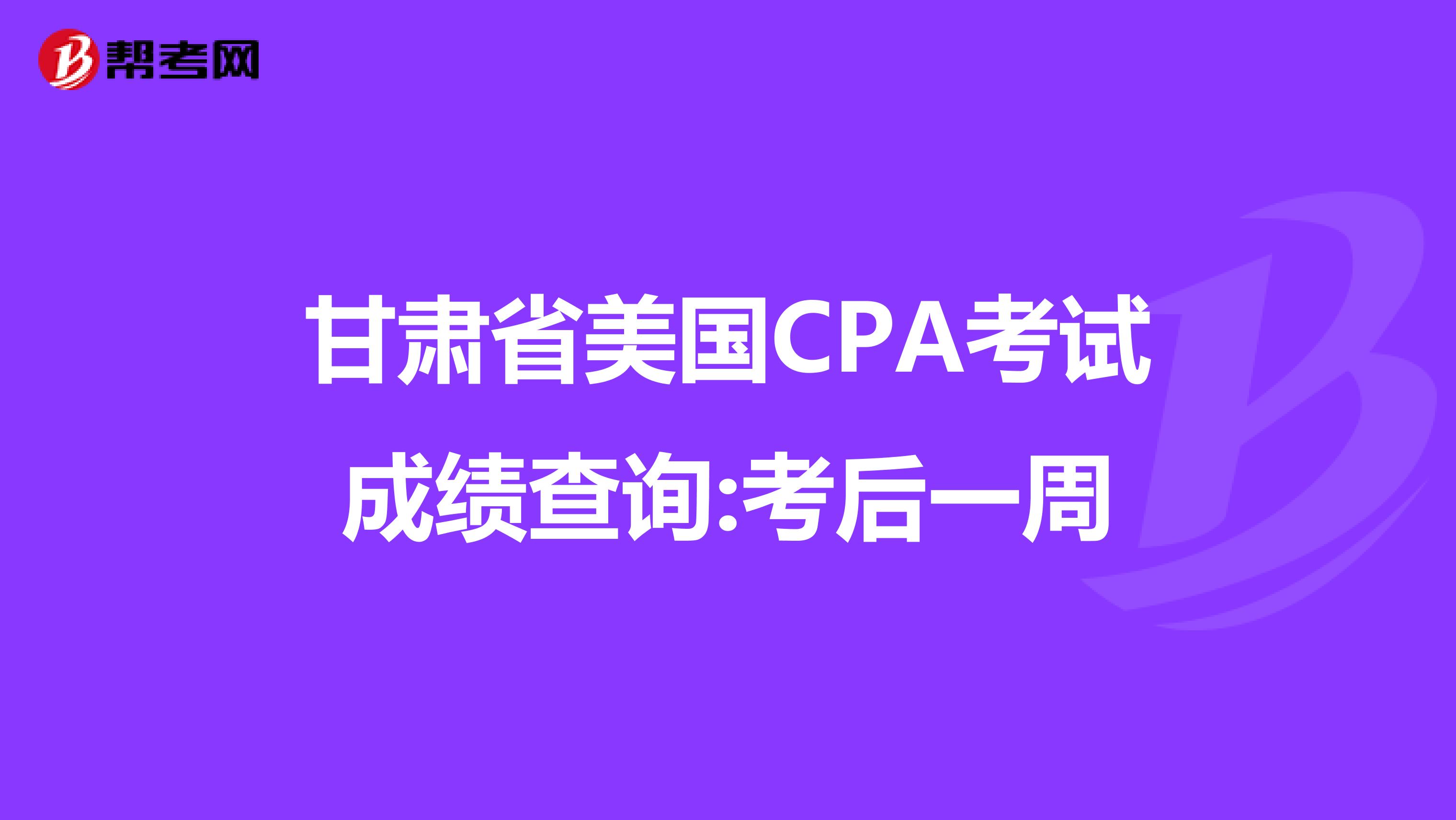 甘肃省美国CPA考试成绩查询:考后一周