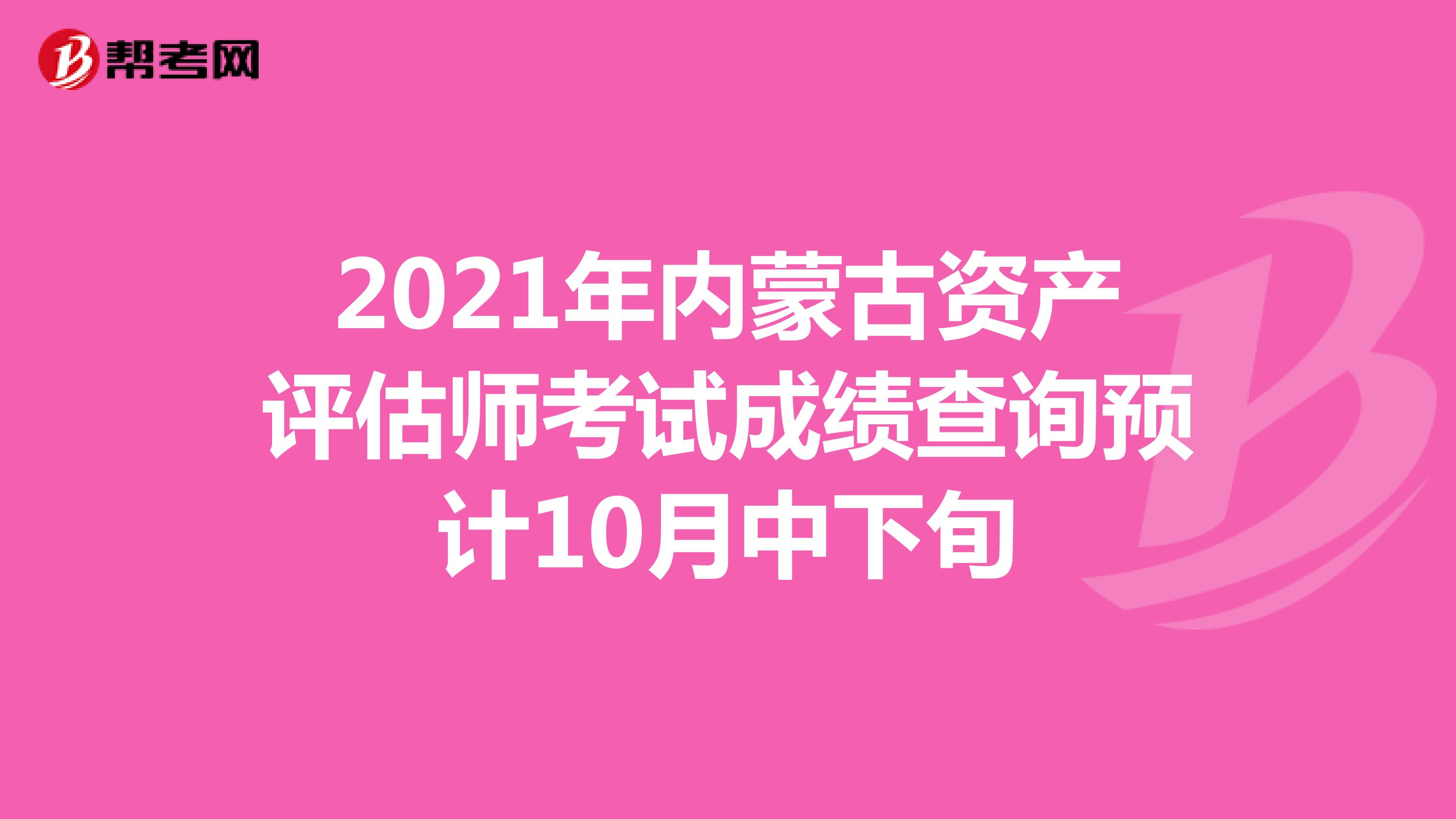 2021年內蒙古資產評估師考試成績查詢預計10月中下旬