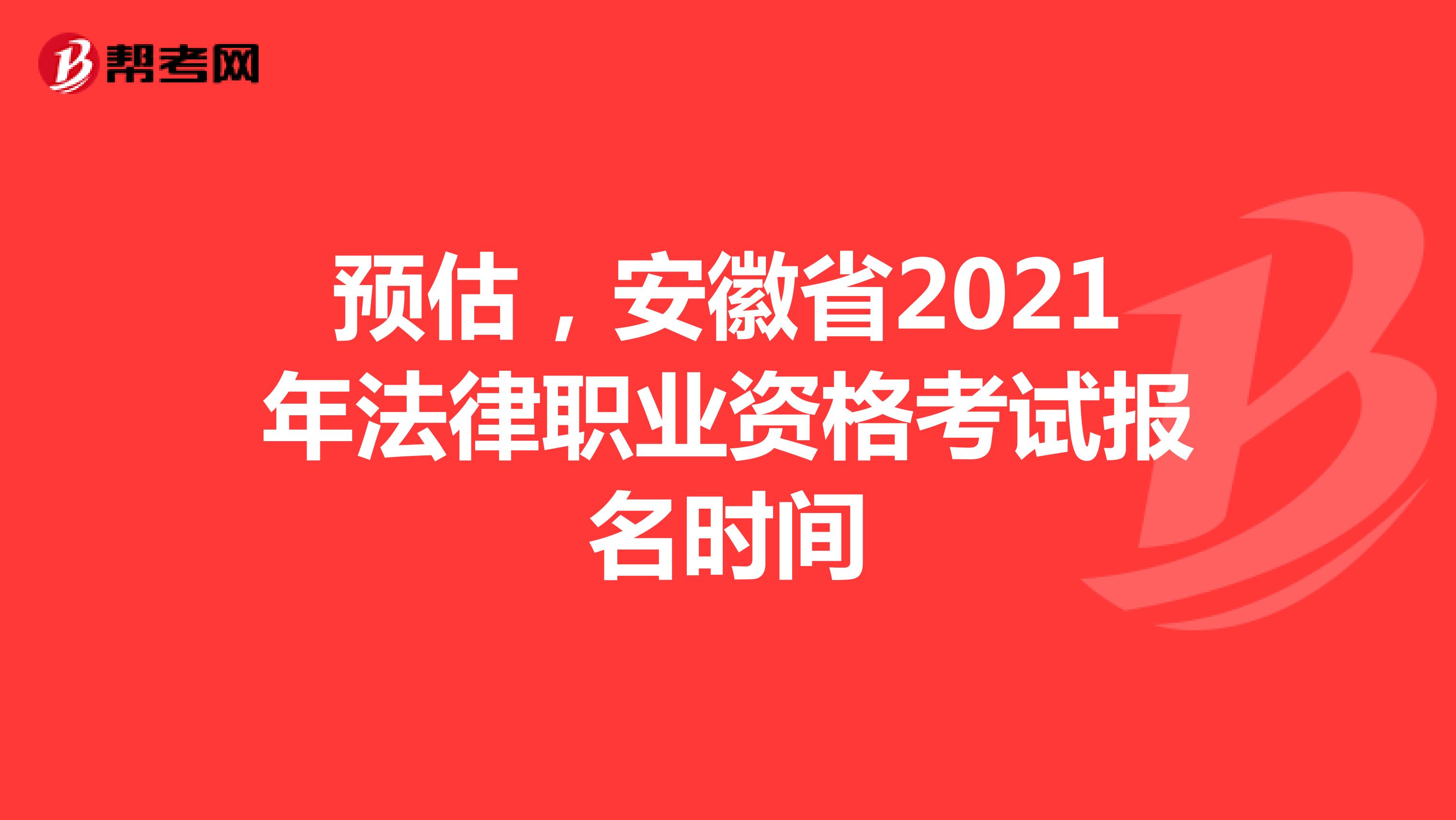 预估，安徽省2021年法律职业资格考试报名时间