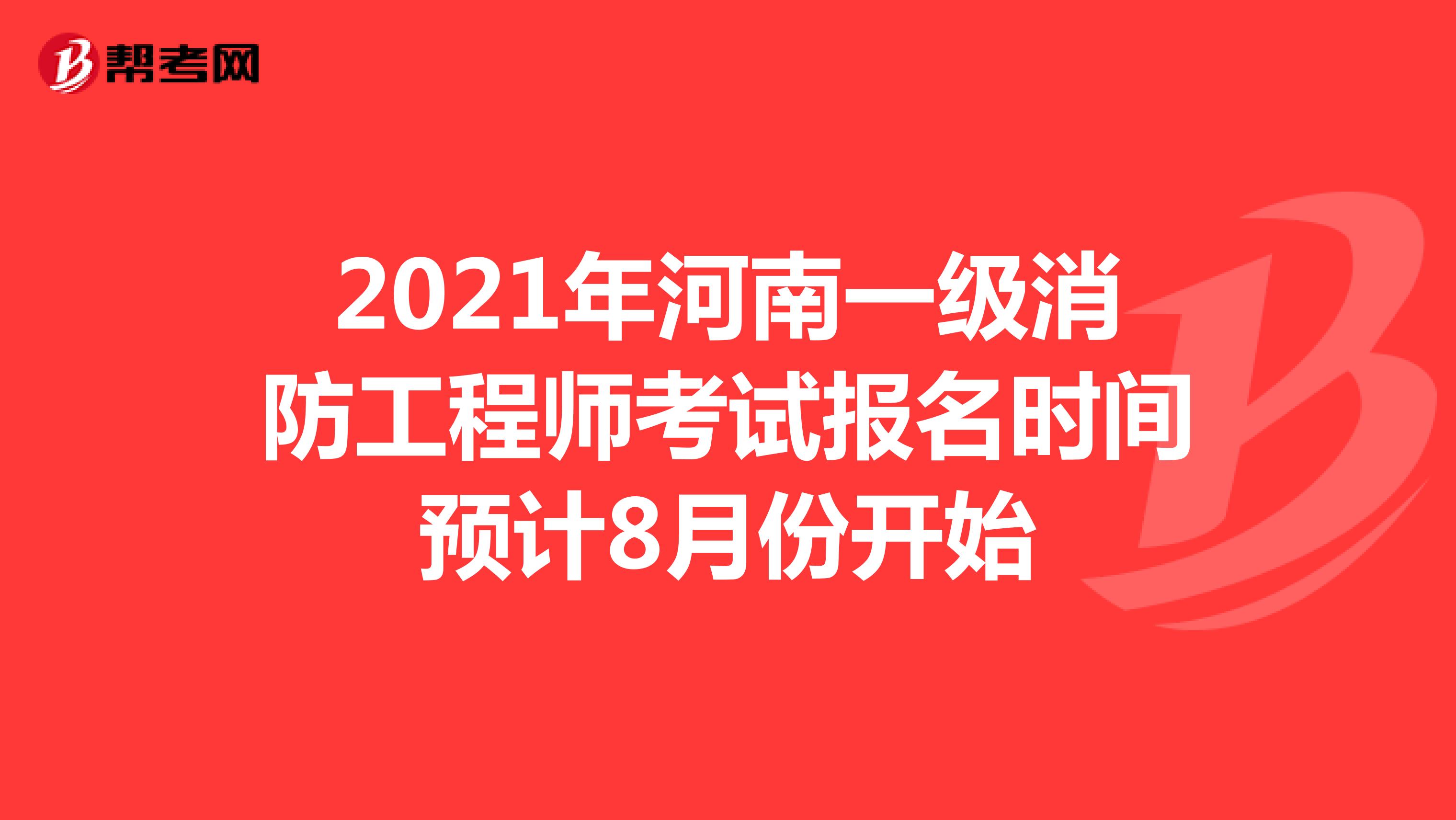 2021年河南一级消防工程师考试报名时间预计8月份开始