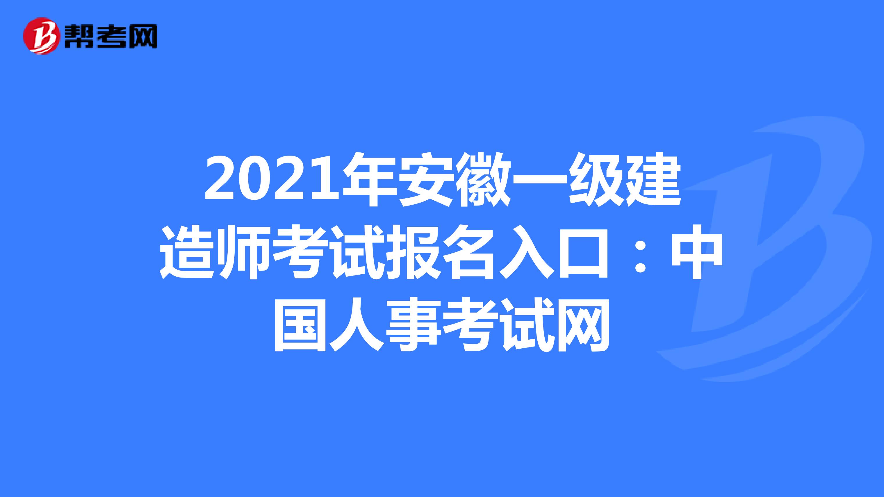 2021年安徽一级建造师考试报名入口：中国人事考试网