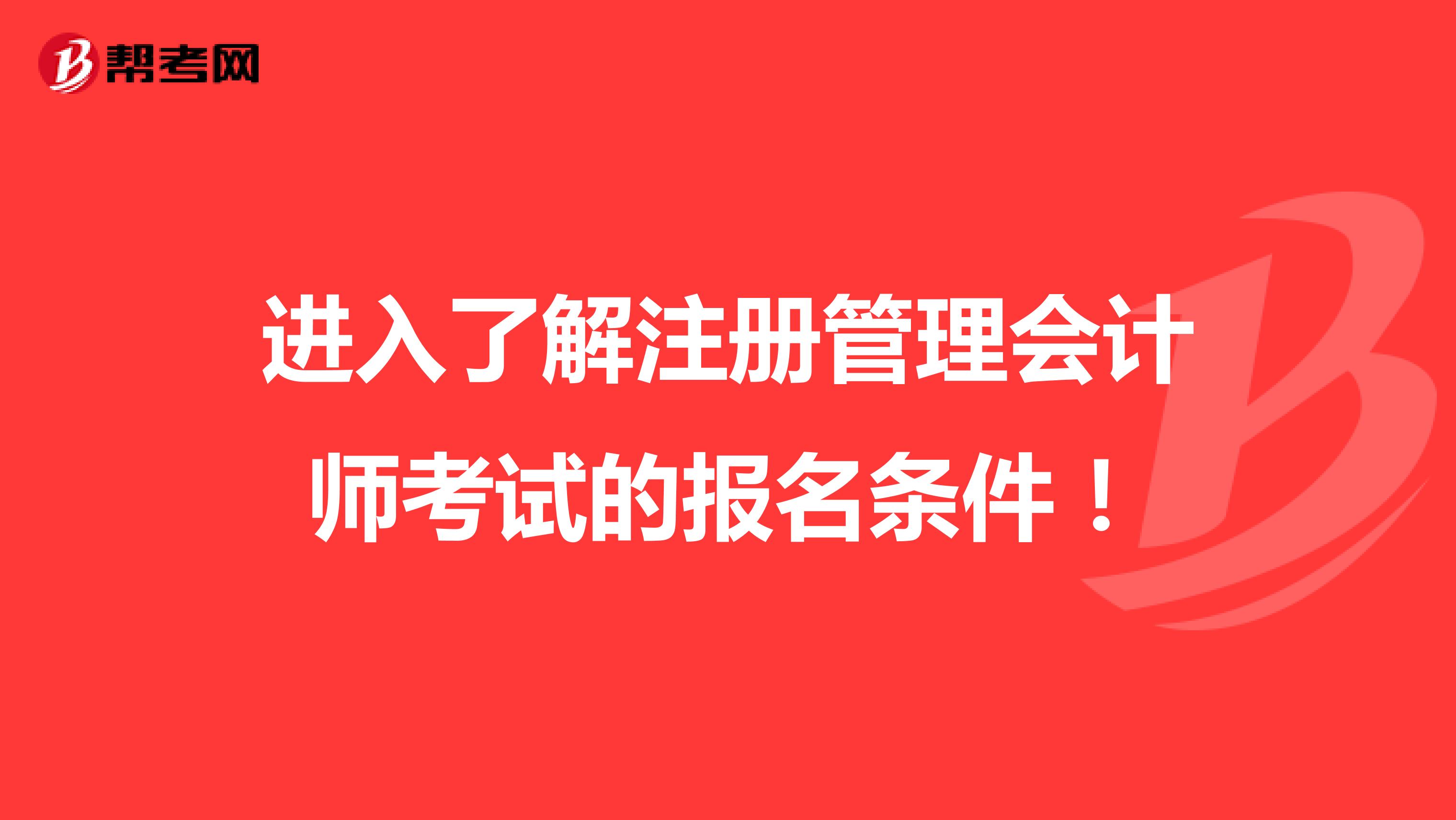 進入了解注冊管理會計師考試的報名條件！