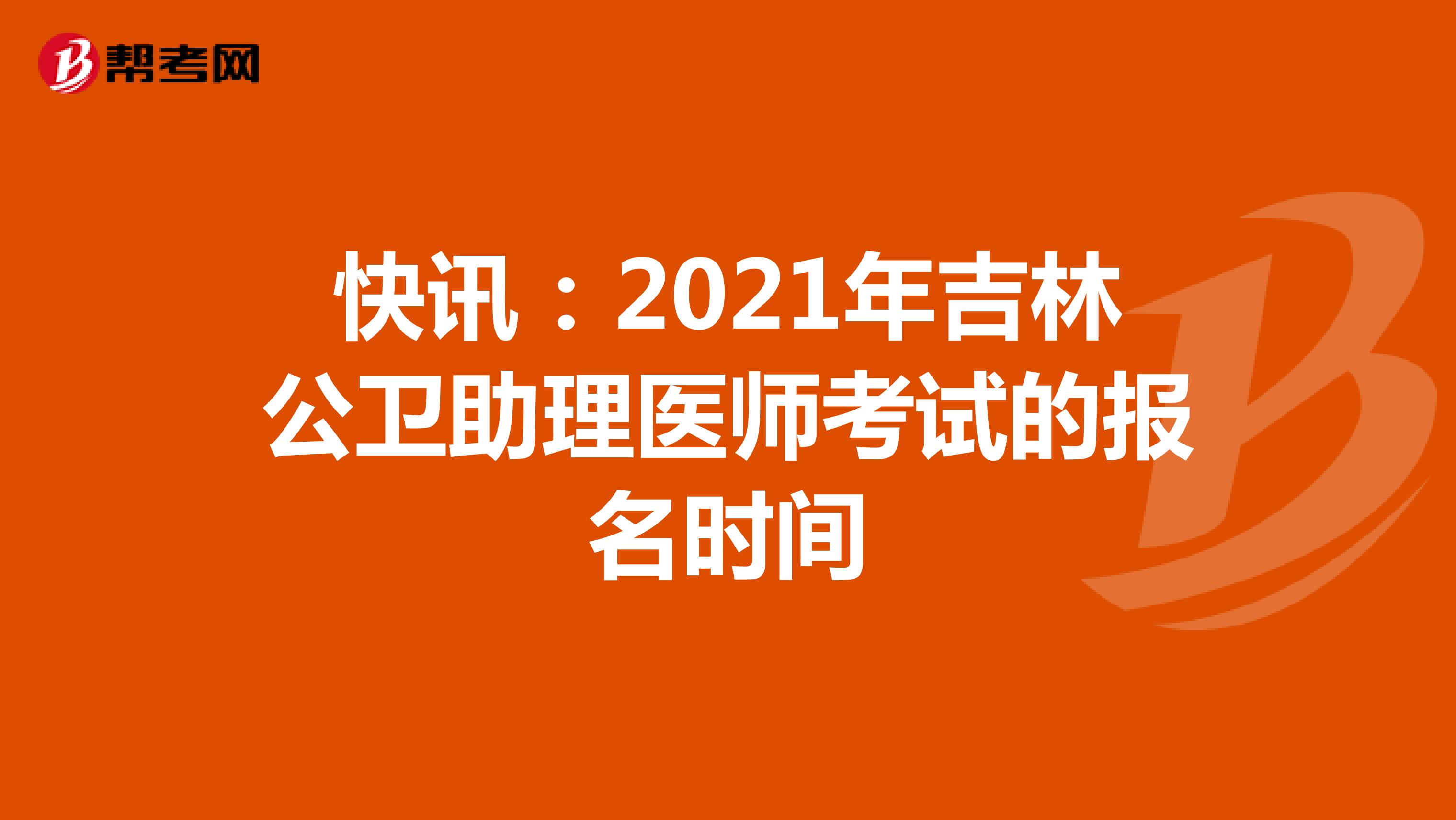 快訊:2021年吉林公衛(wèi)助理醫(yī)師考試的報名時間