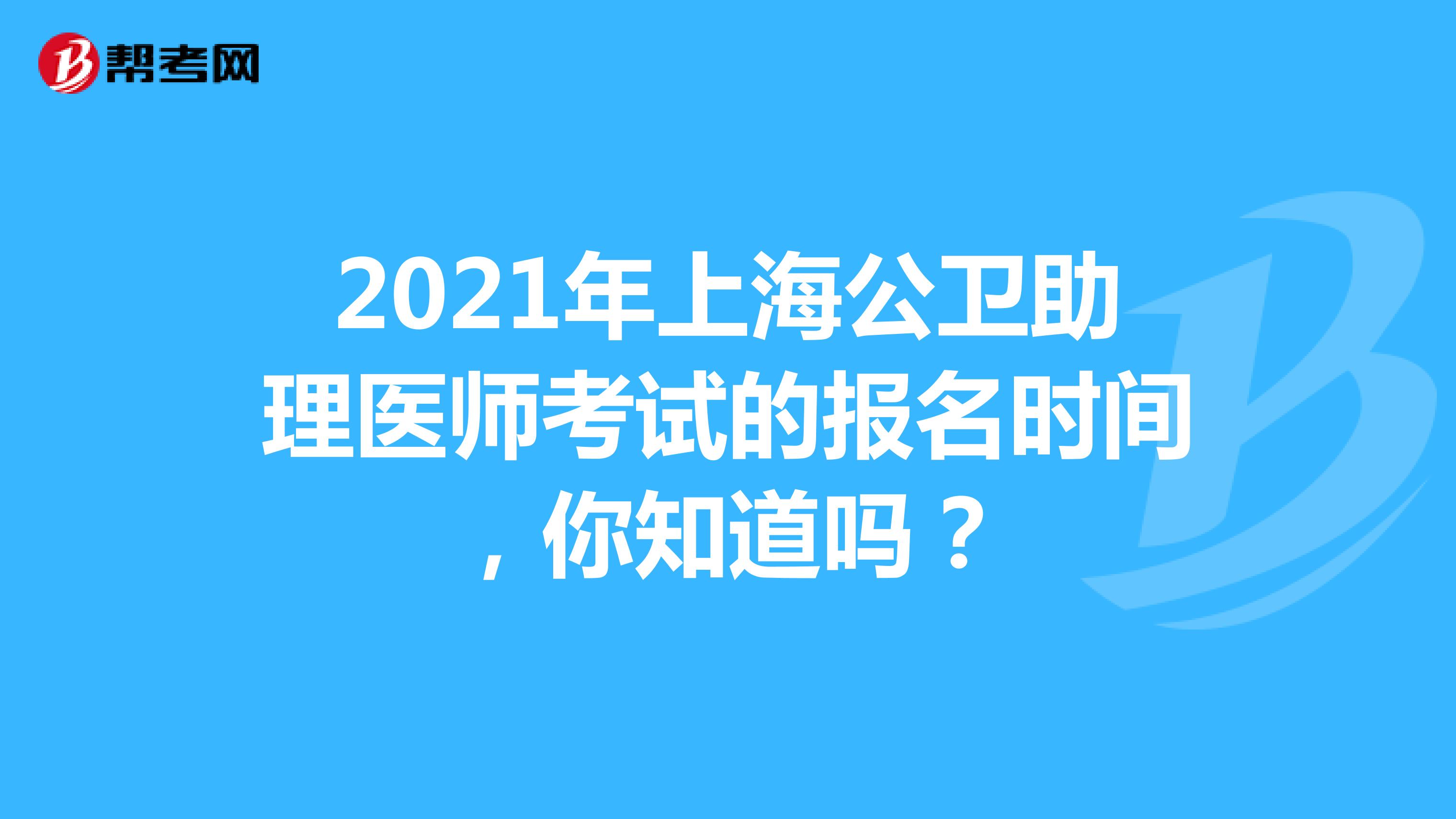 2021年上海公卫助理医师考试的报名时间，你知道吗？