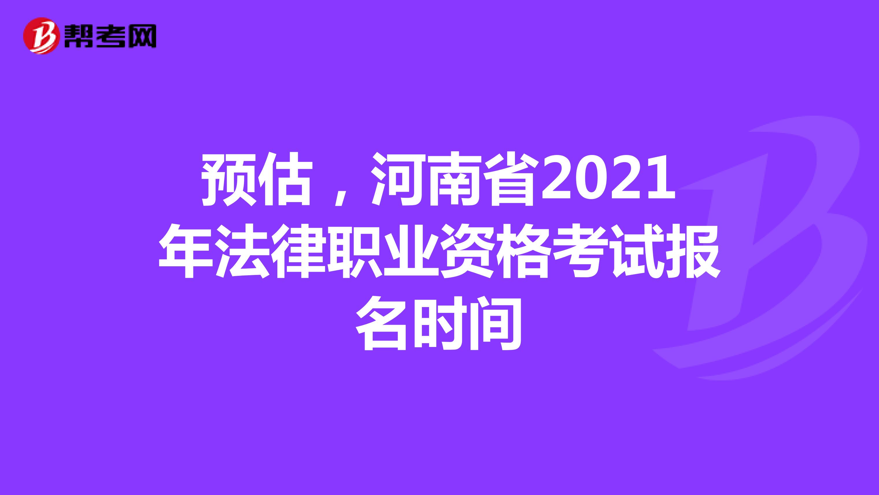 预估，河南省2021年法律职业资格考试报名时间