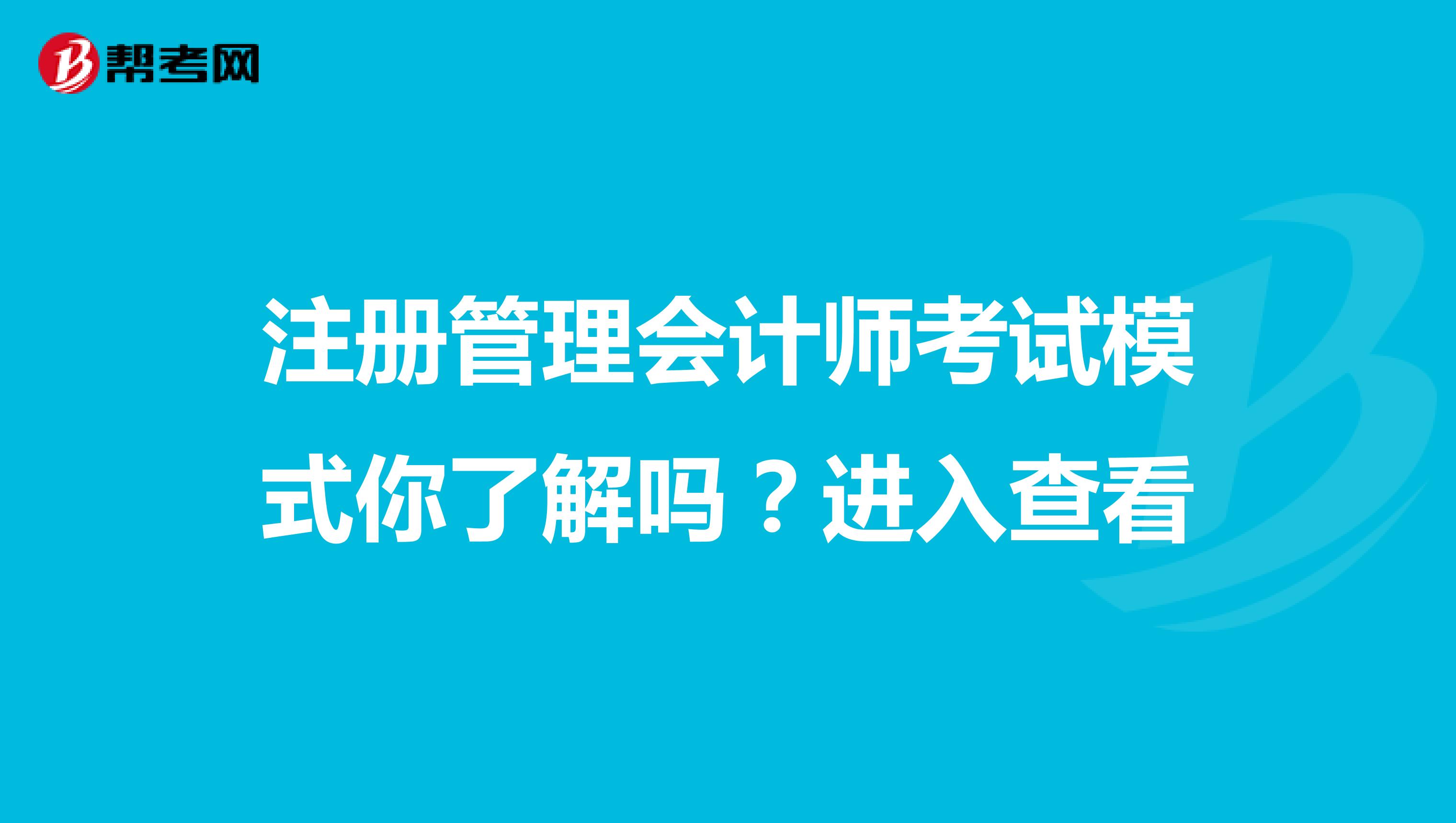 注冊管理會計(jì)師考試模式你了解嗎？進(jìn)入查看