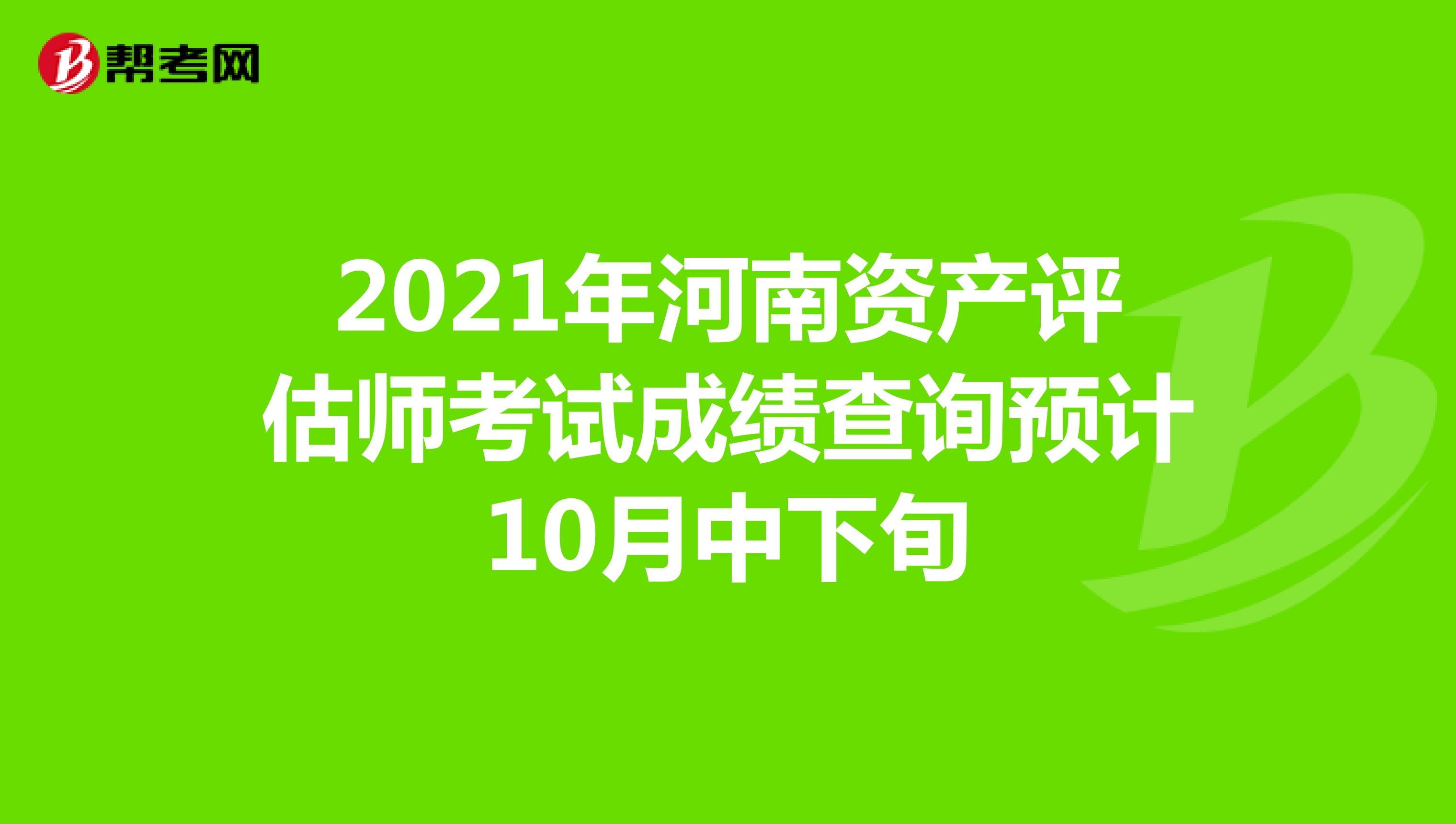 2021年河南資產(chǎn)評估師考試成績查詢預(yù)計10月中下旬