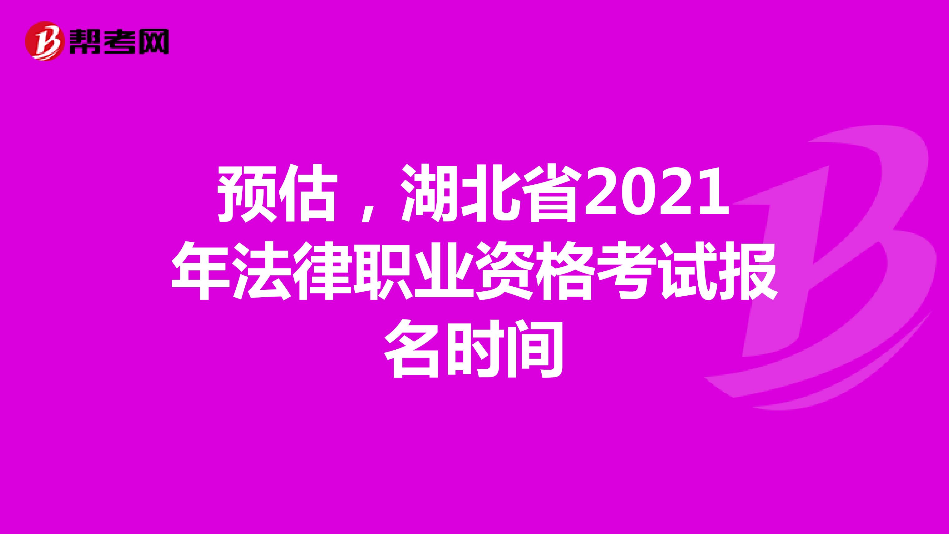 预估，湖北省2021年法律职业资格考试报名时间