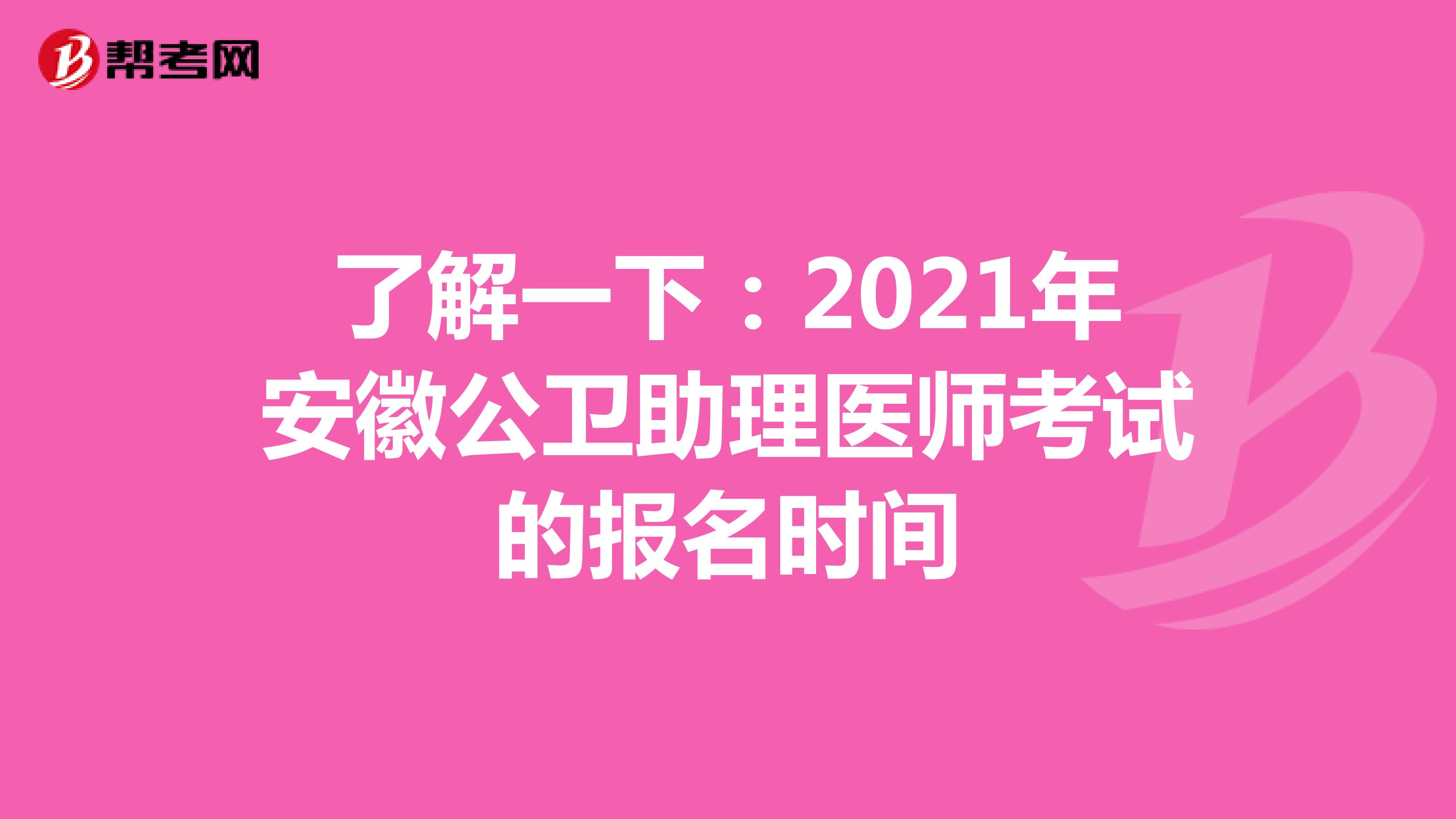 了解一下：2021年安徽公卫助理医师考试的报名时间