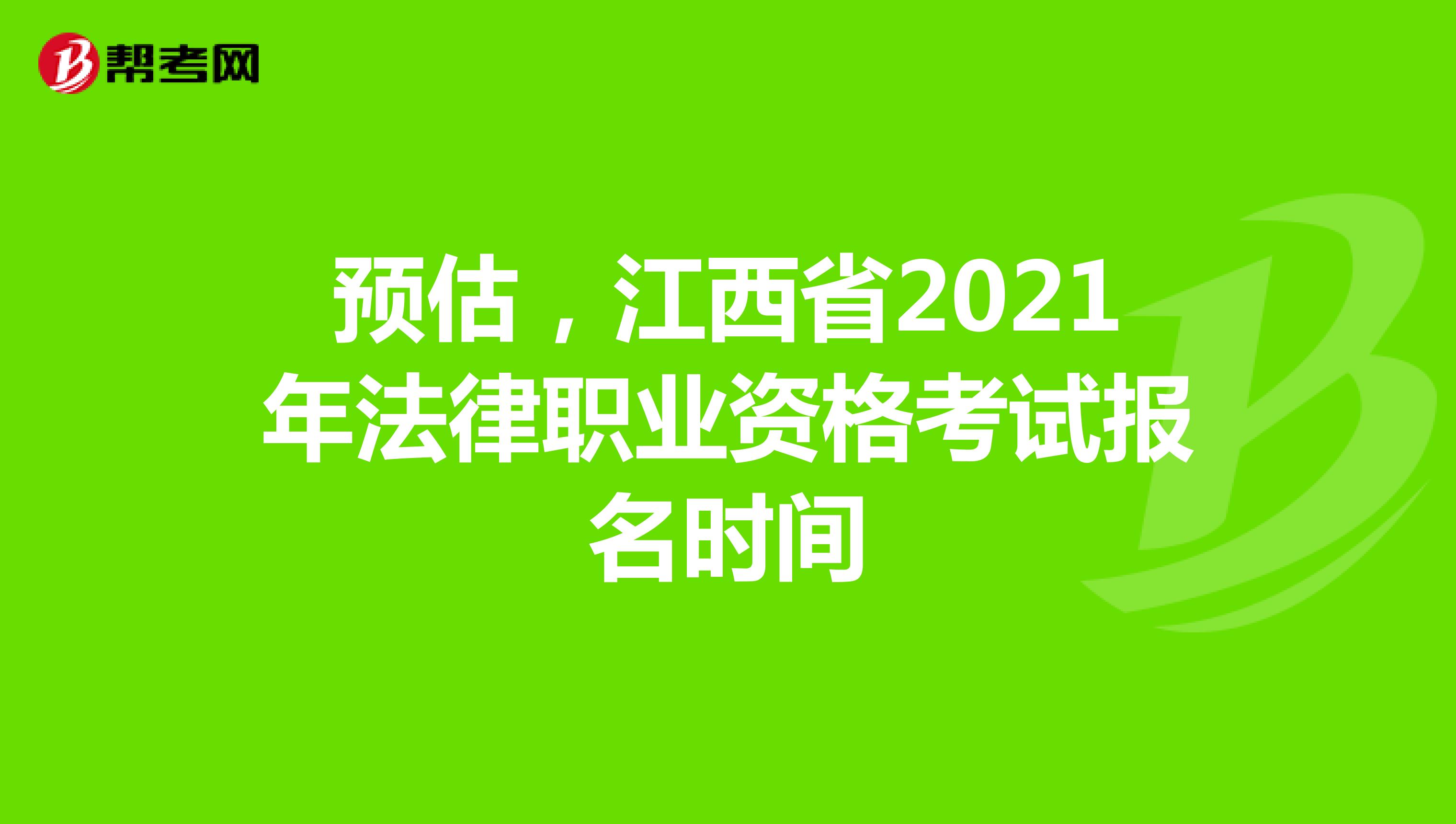 预估，江西省2021年法律职业资格考试报名时间