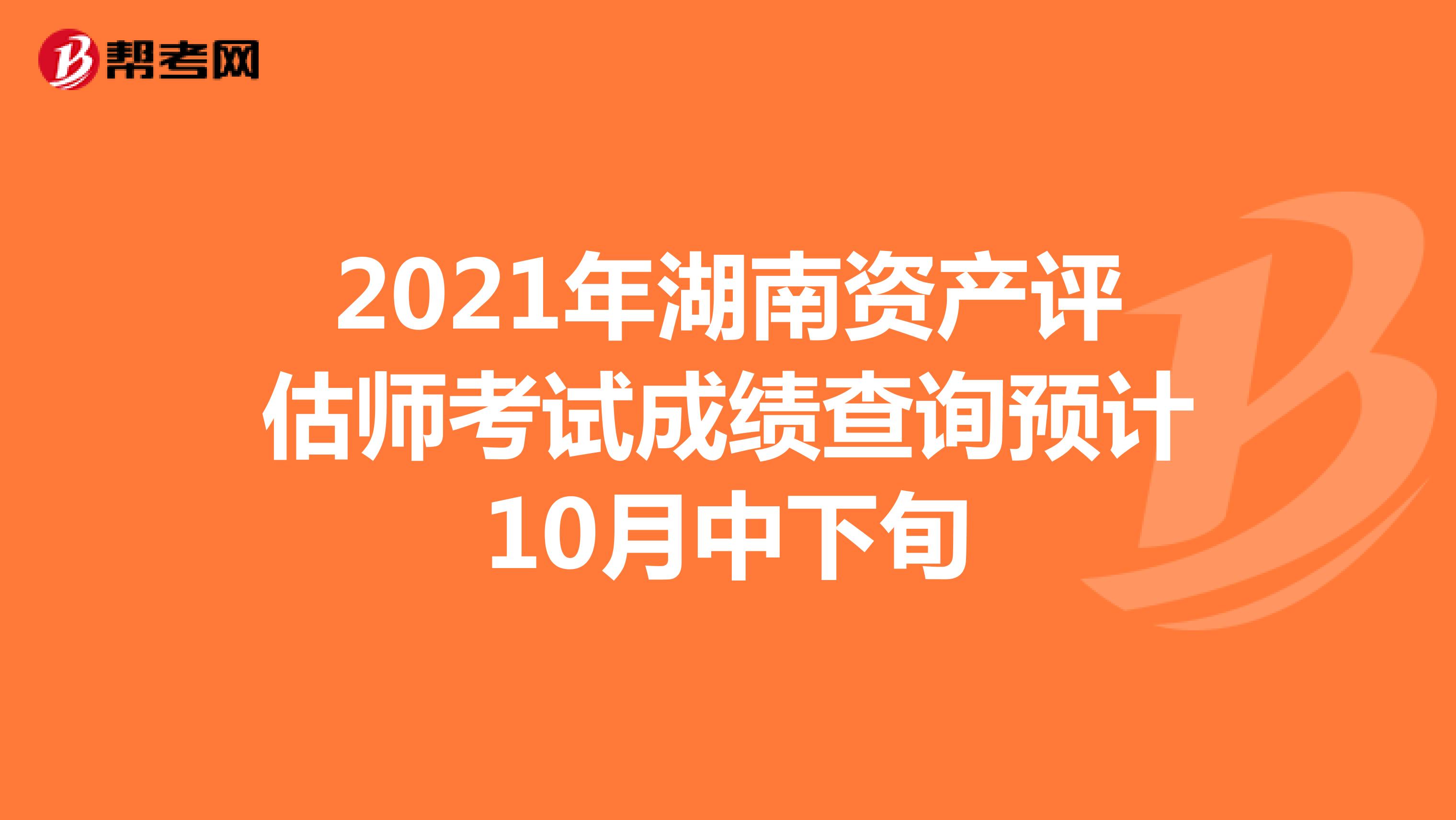 2021年湖南资产评估师考试成绩查询预计10月中下旬