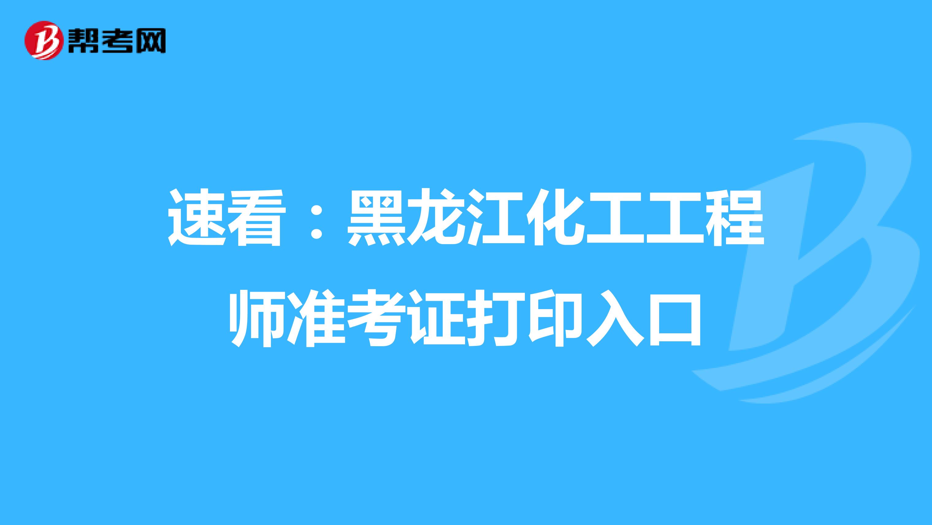 速看：黑龍江化工工程師準考證打印入口