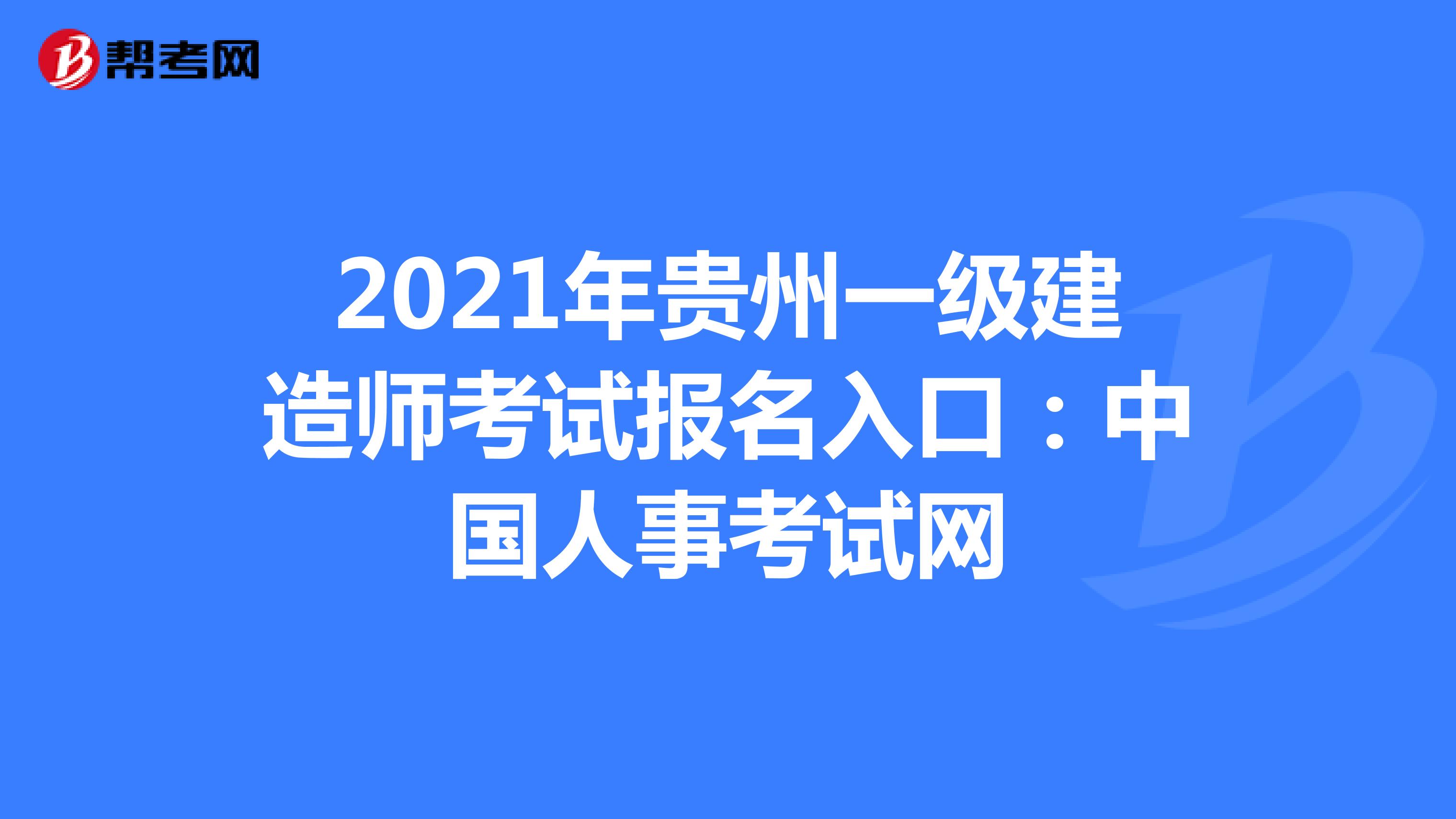 2021年贵州一级建造师考试报名入口：中国人事考试网