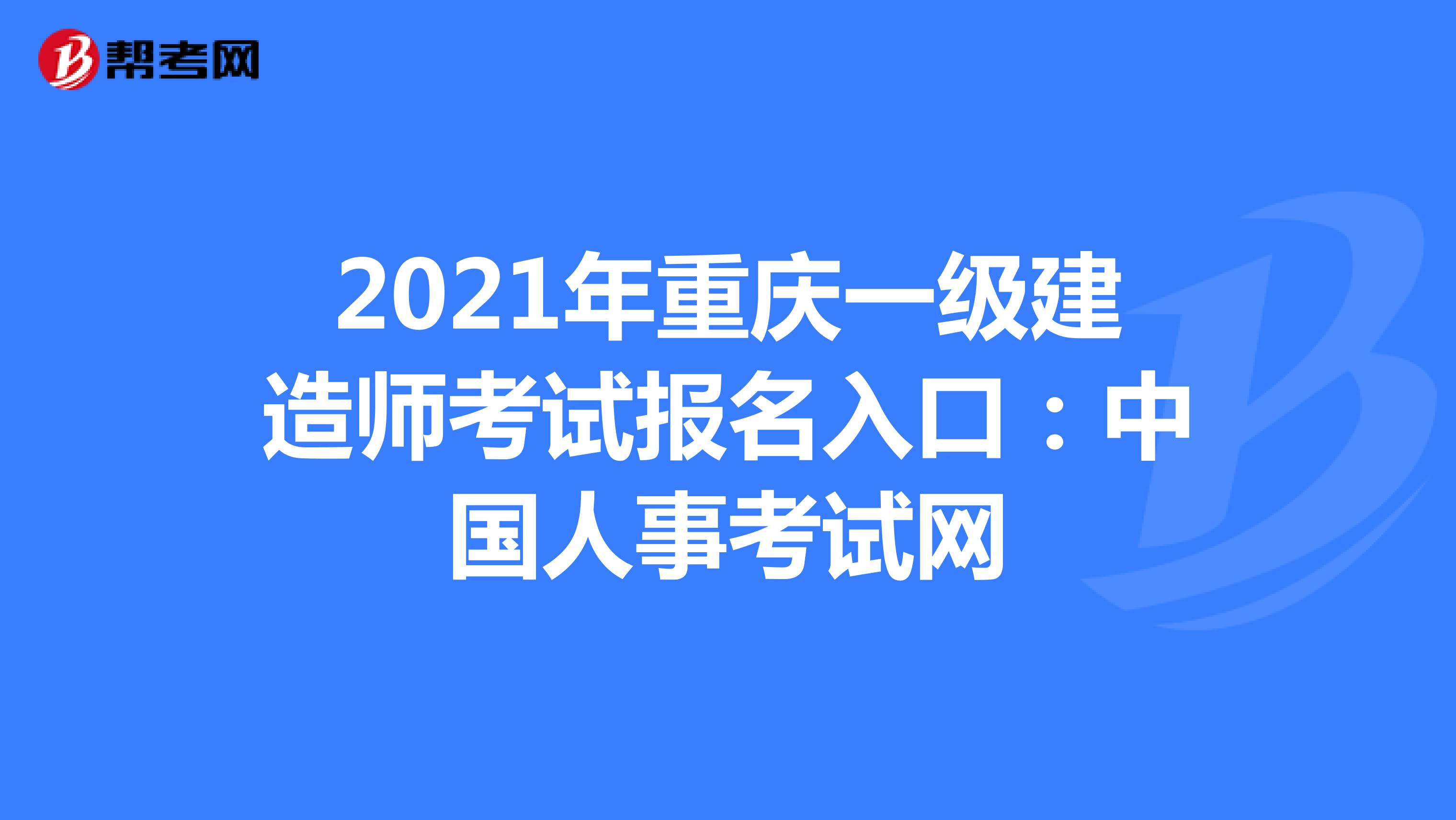 2021年重庆一级建造师考试报名入口：中国人事考试网