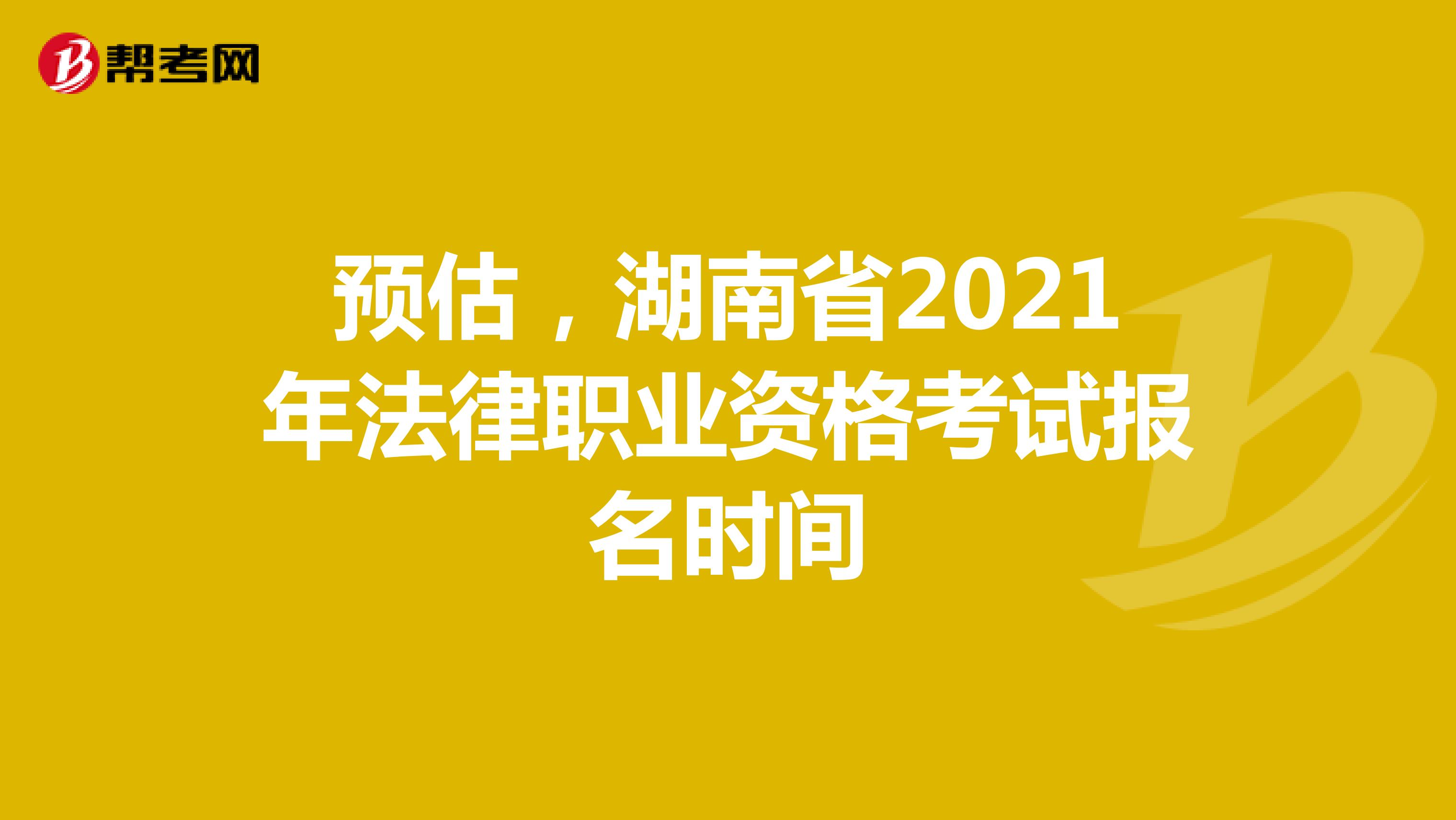 预估，湖南省2021年法律职业资格考试报名时间