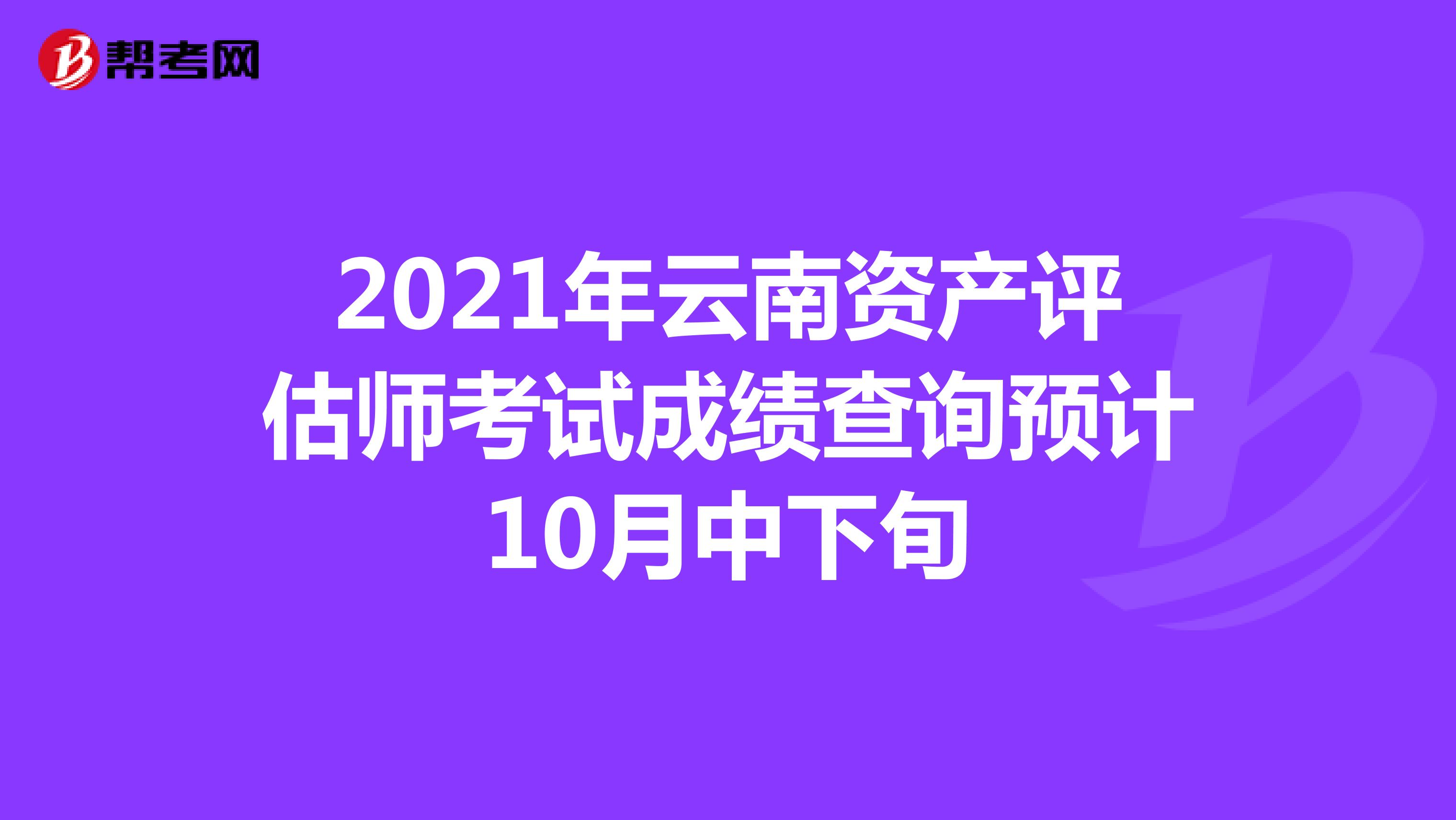 2021年云南资产评估师考试成绩查询预计10月中下旬