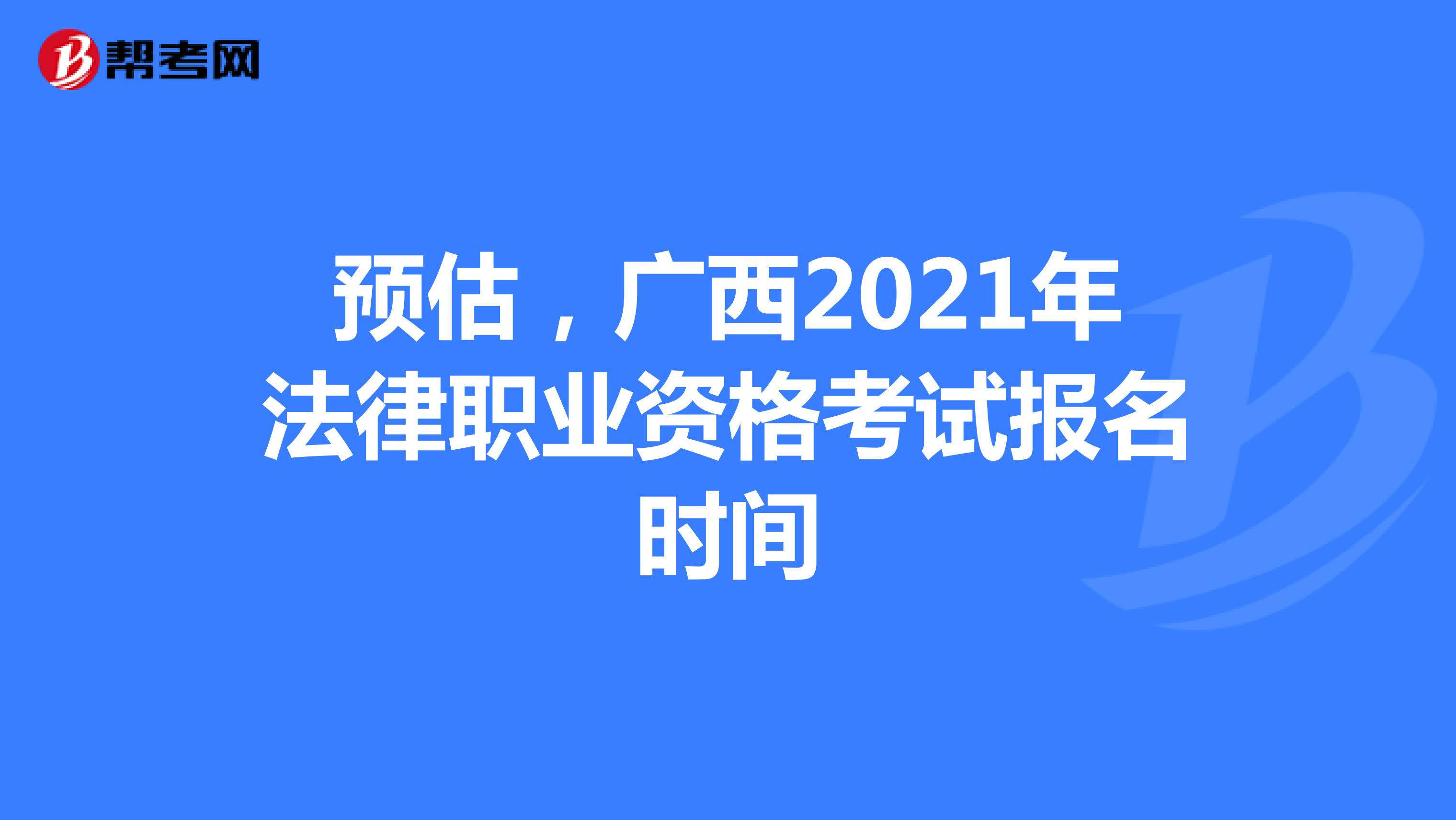 预估，广西2021年法律职业资格考试报名时间