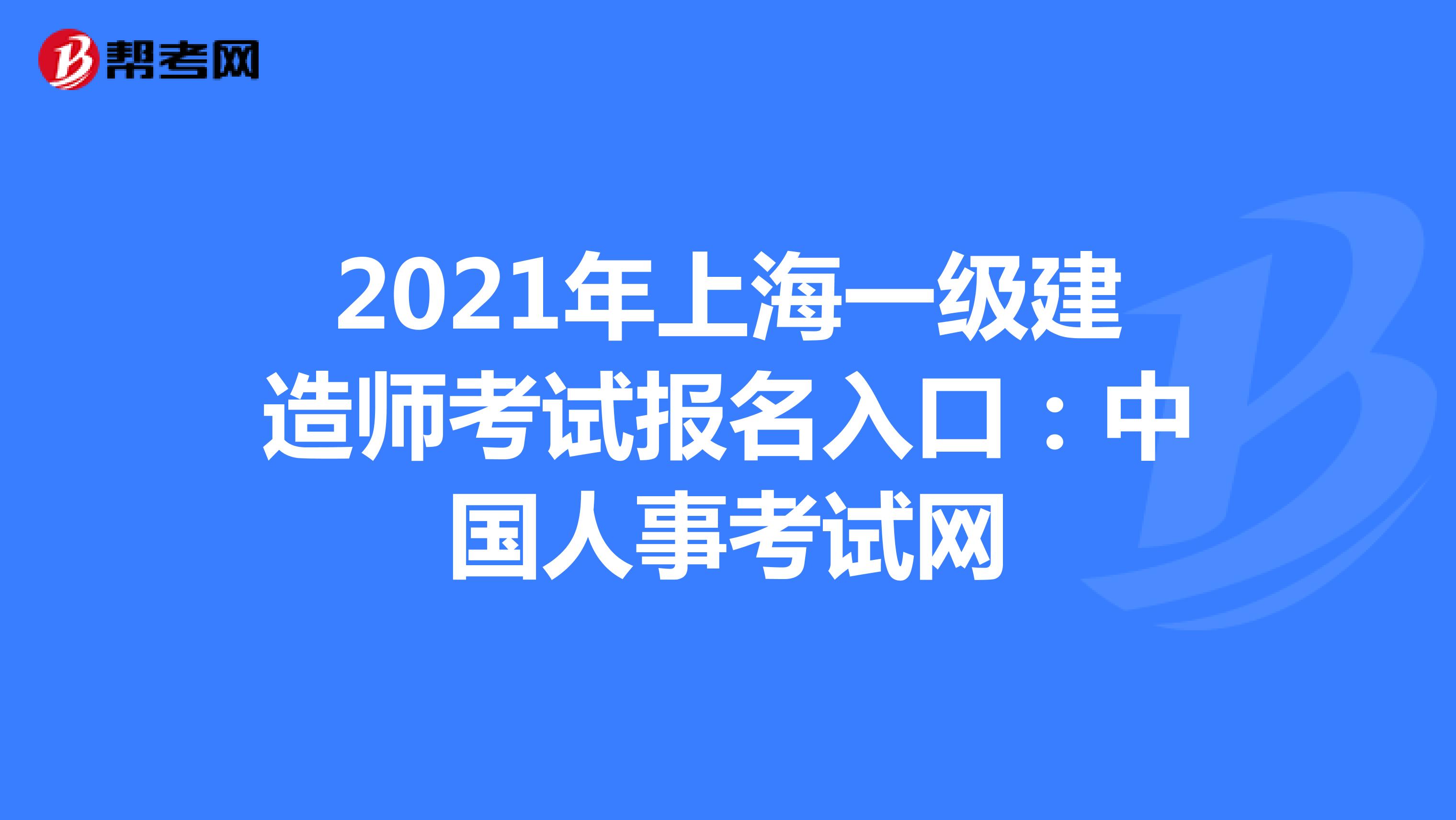 2021年上海一级建造师考试报名入口：中国人事考试网