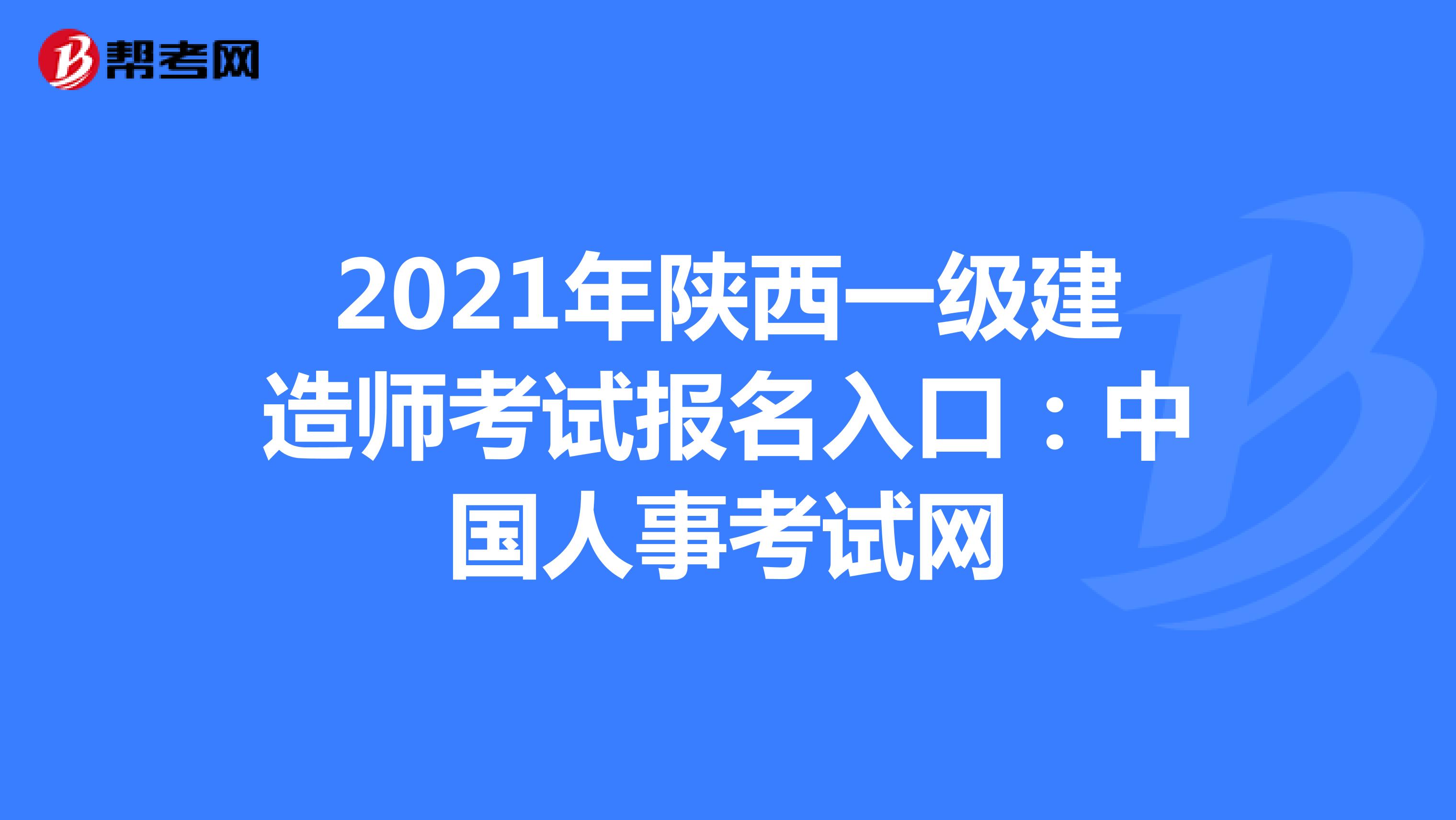 2021年陕西一级建造师考试报名入口：中国人事考试网