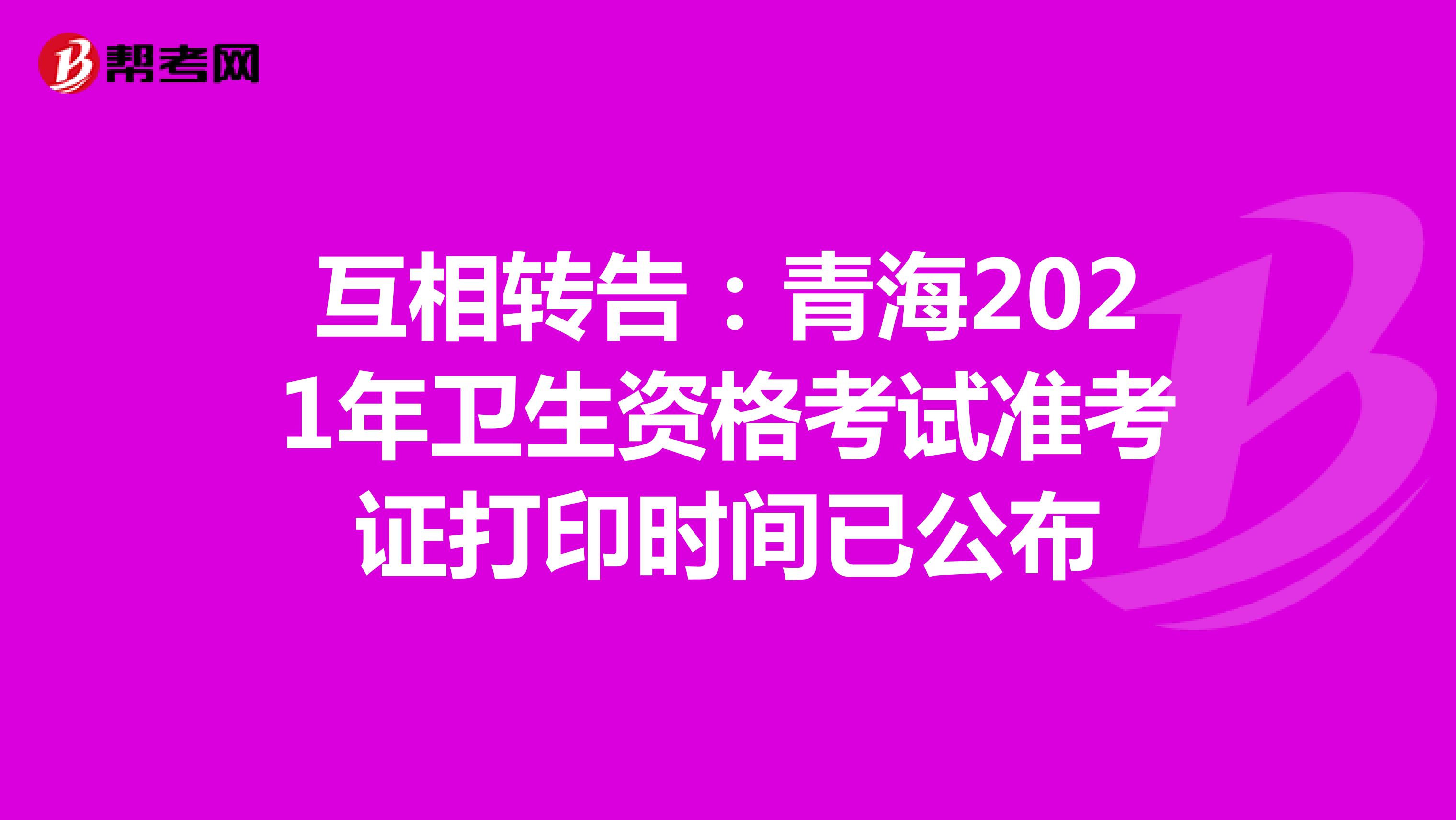 互相转告：青海2021年卫生资格考试准考证打印时间已公布