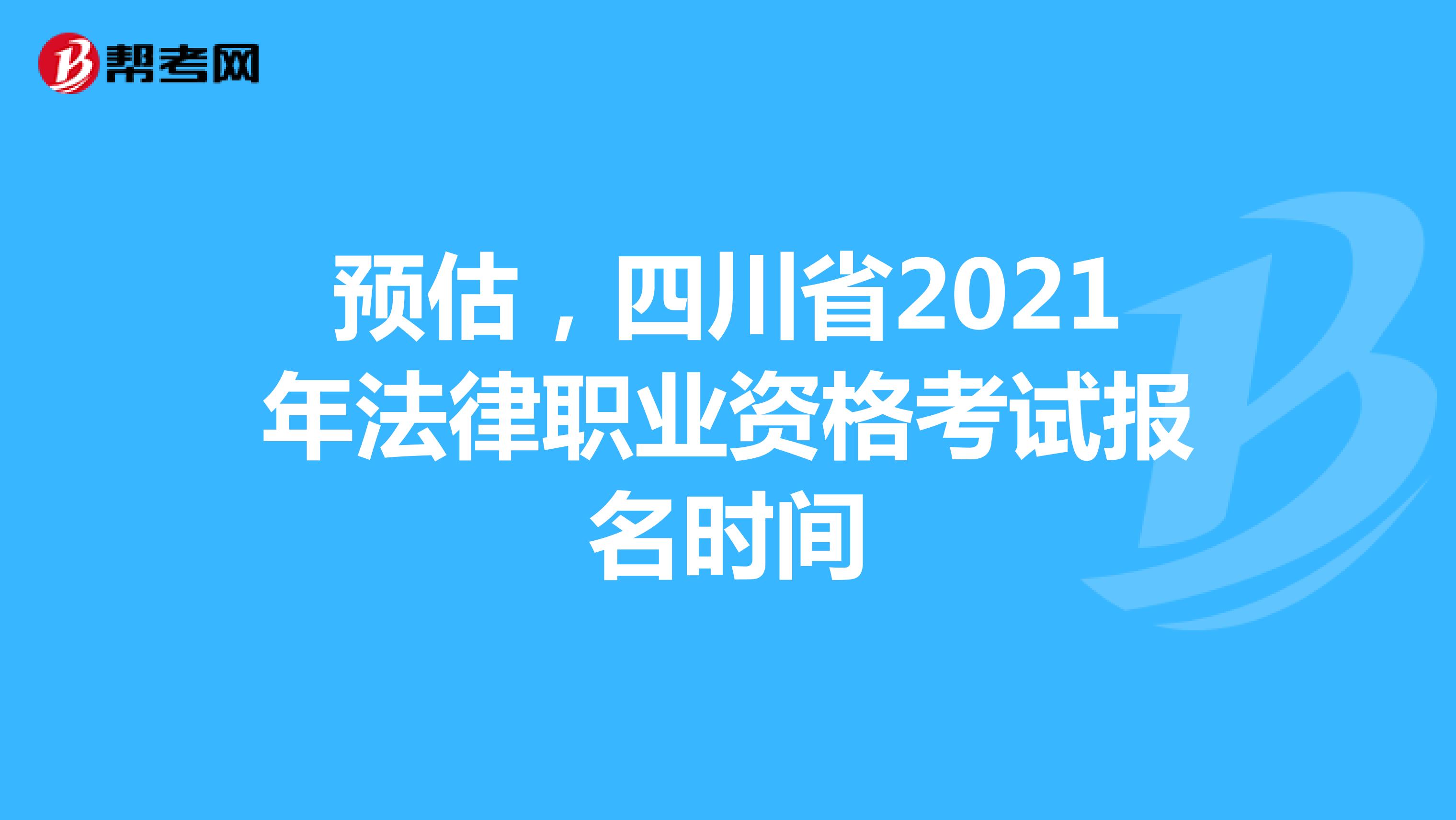 预估，四川省2021年法律职业资格考试报名时间