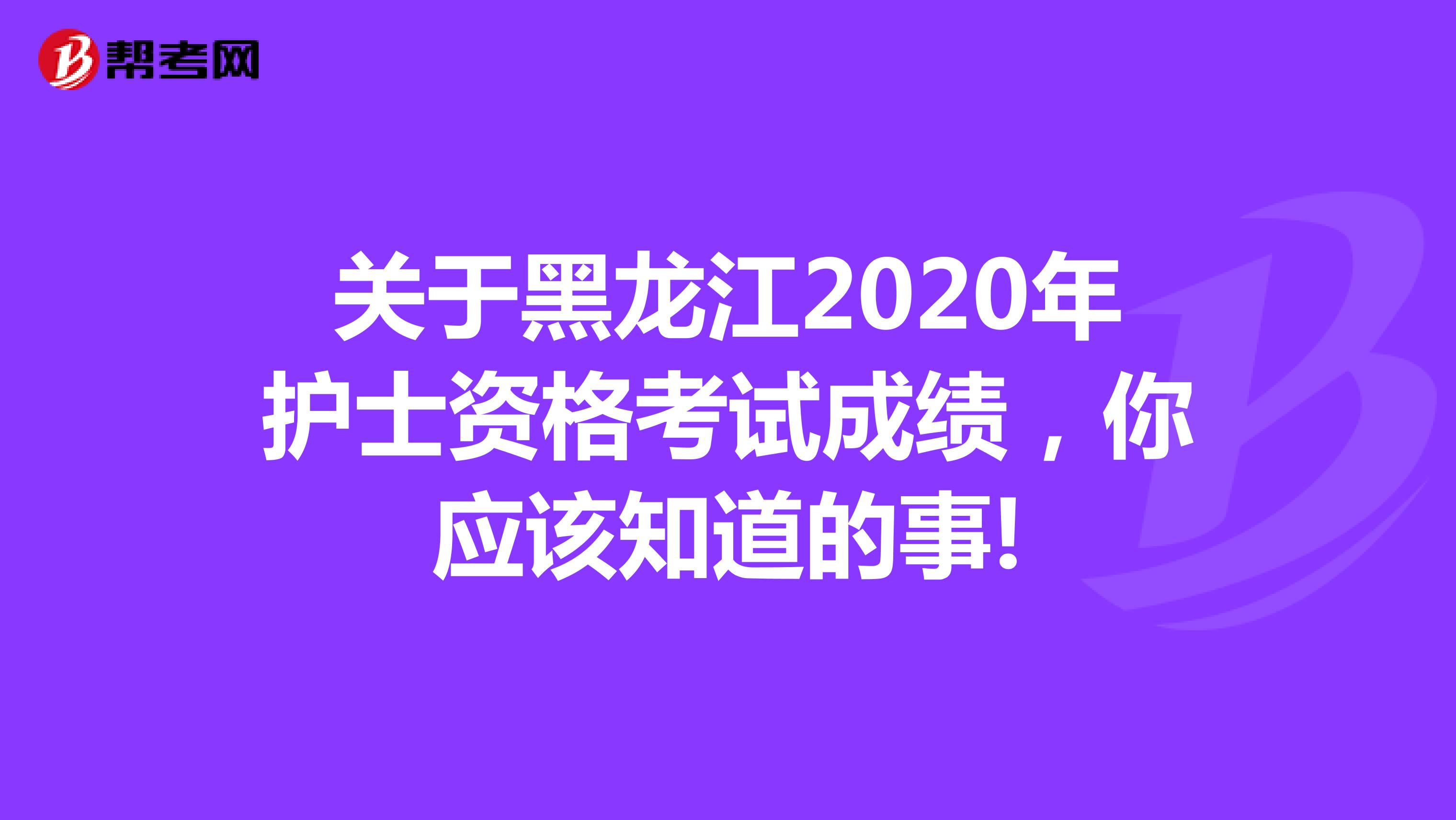关于黑龙江2020年护士资格考试成绩，你应该知道的事!