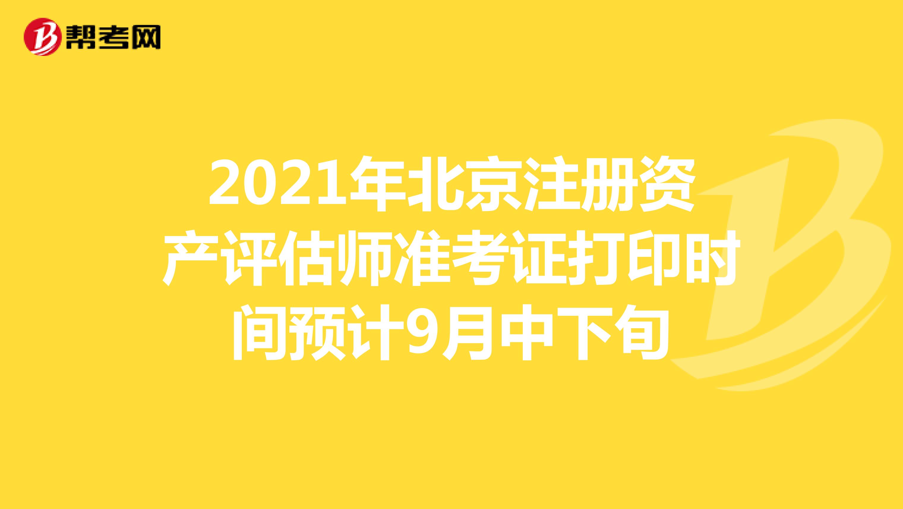 2021年北京注册资产评估师准考证打印时间预计9月中下旬