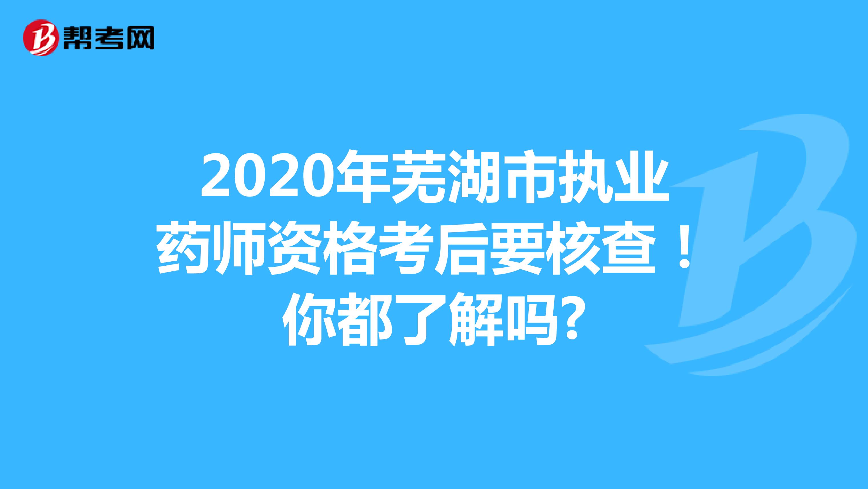 2020年芜湖市执业药师资格考后要核查！你都了解吗?