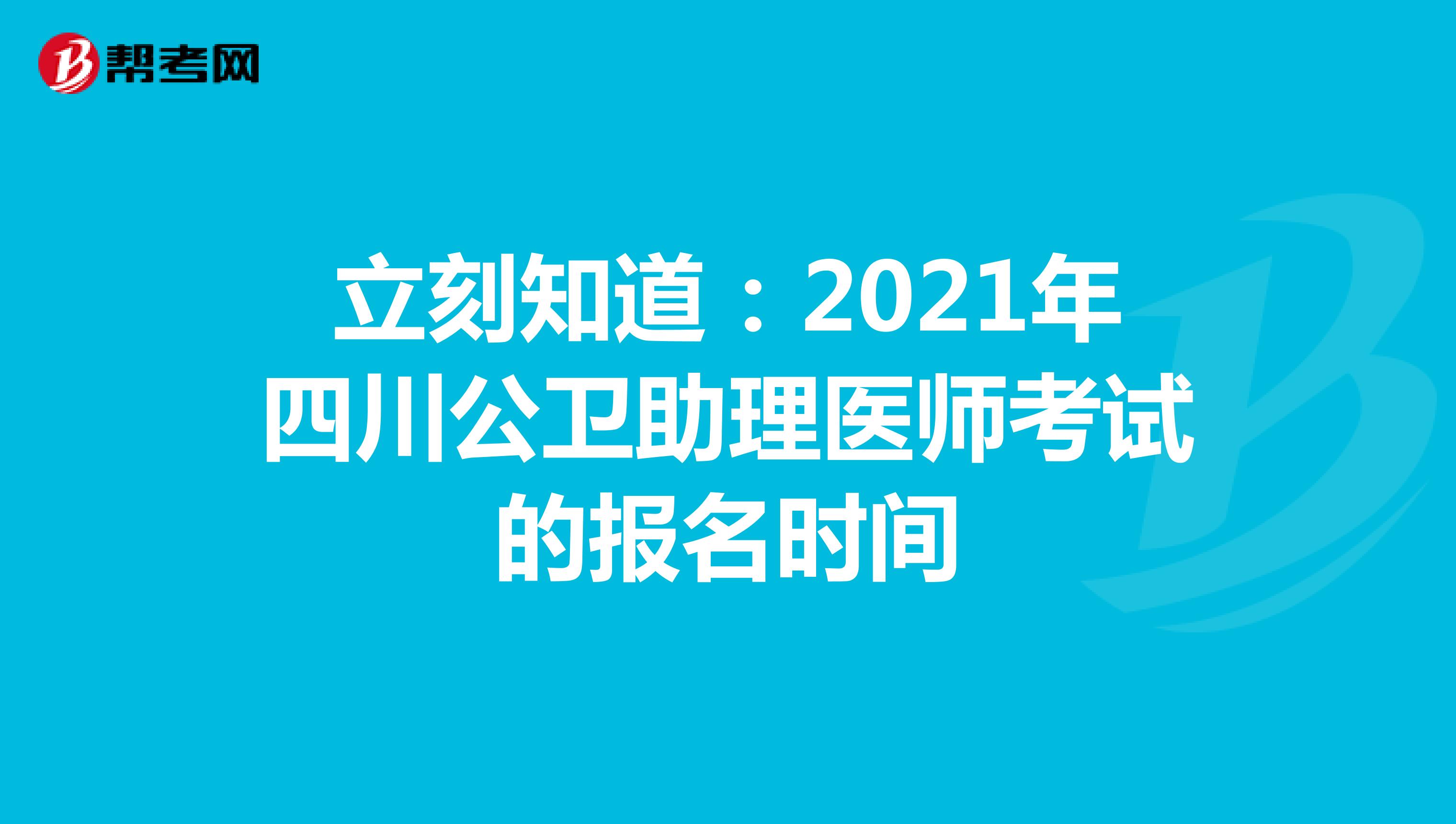 立刻知道：2021年四川公卫助理医师考试的报名时间