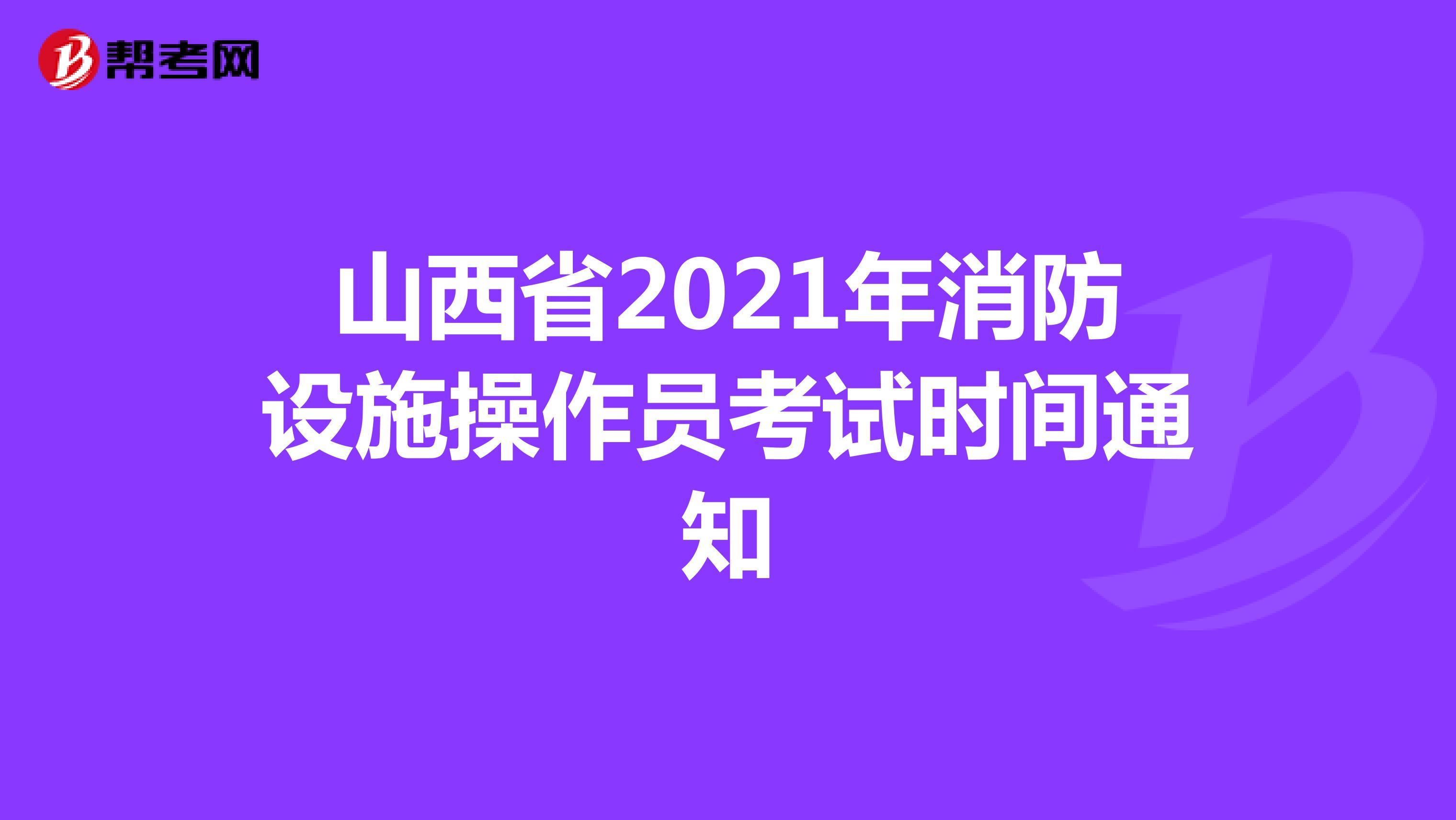 山西省2021年消防设施操作员考试时间通知