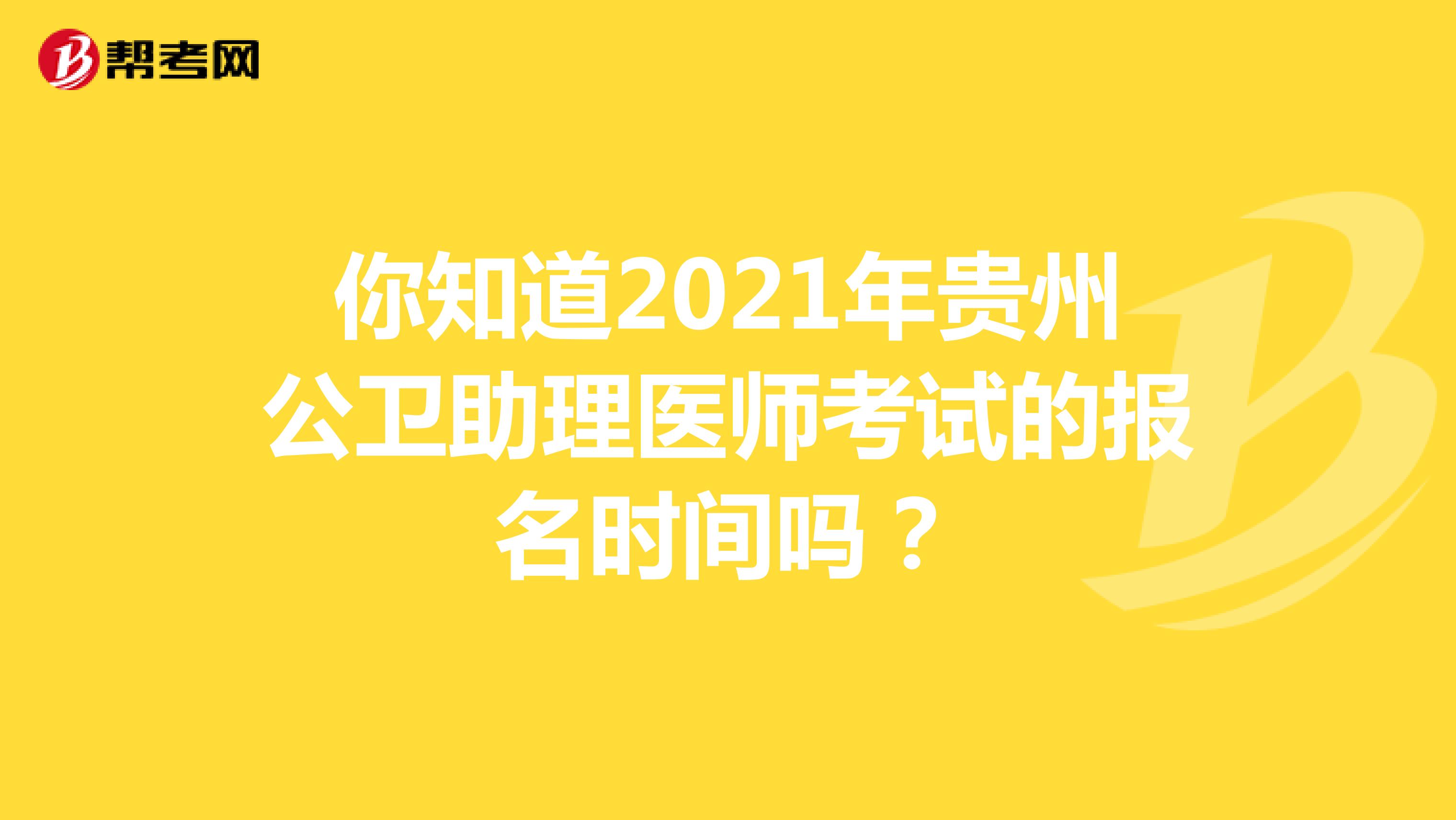 你知道2021年贵州公卫助理医师考试的报名时间吗？