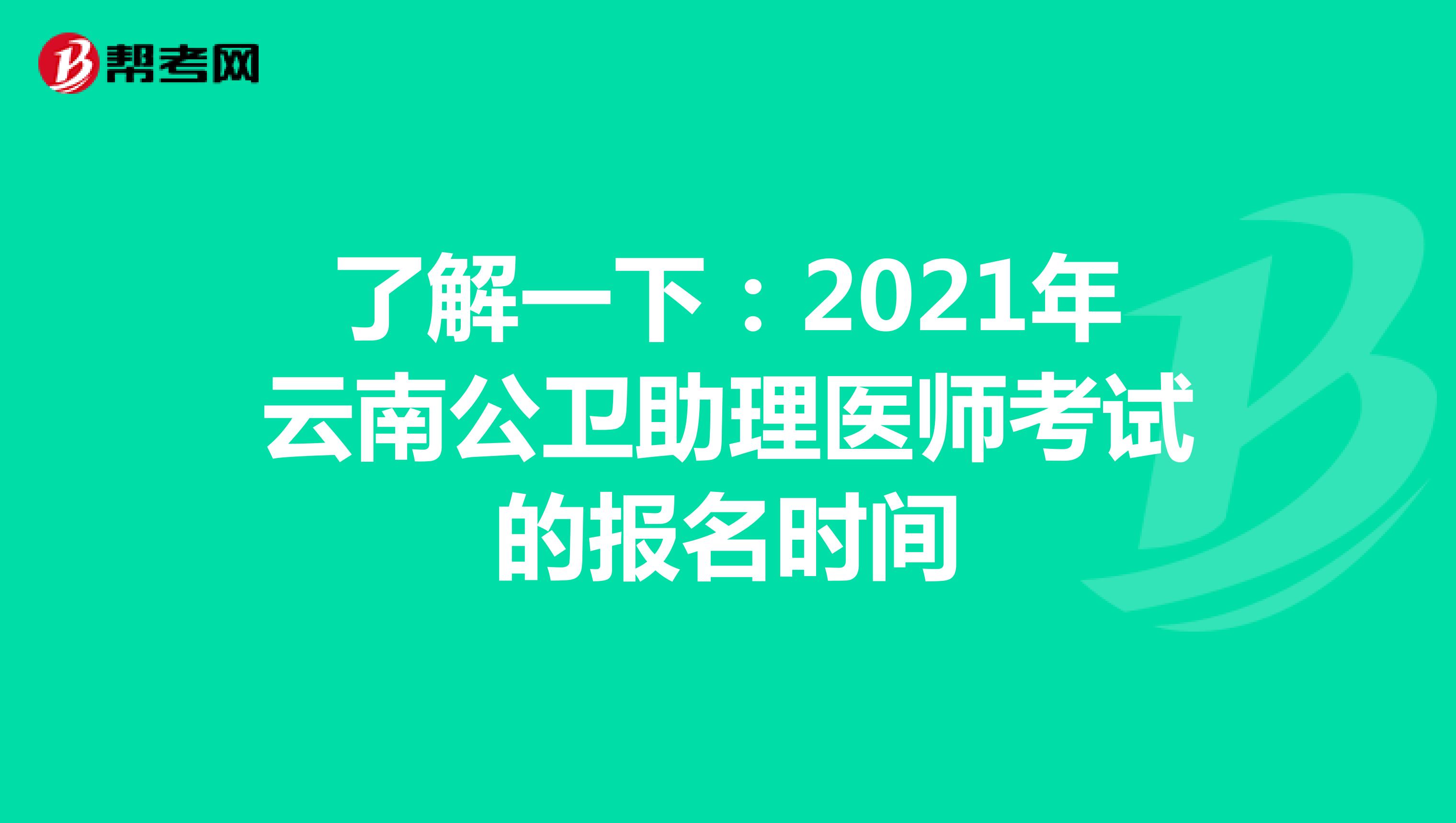 了解一下：2021年云南公卫助理医师考试的报名时间