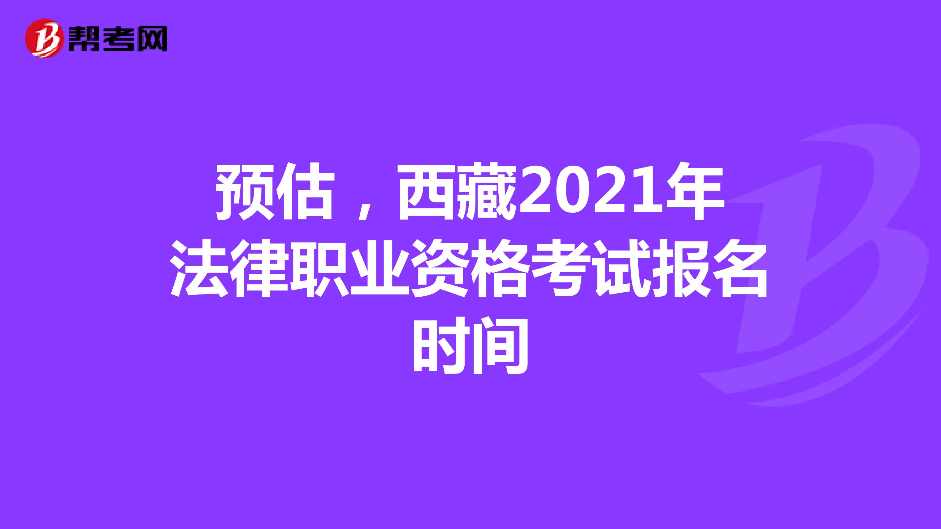 预估，西藏2021年法律职业资格考试报名时间