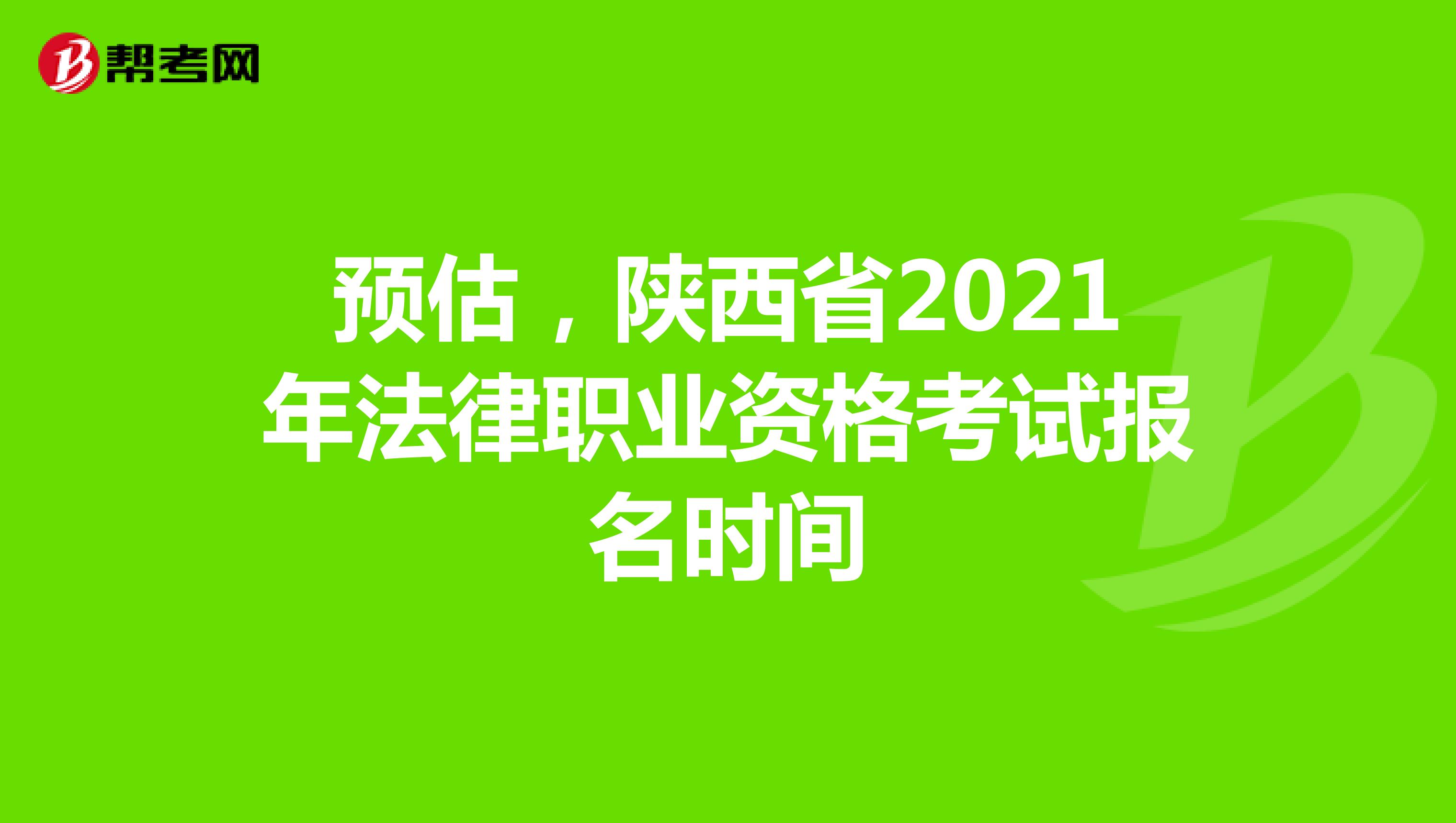 预估，陕西省2021年法律职业资格考试报名时间