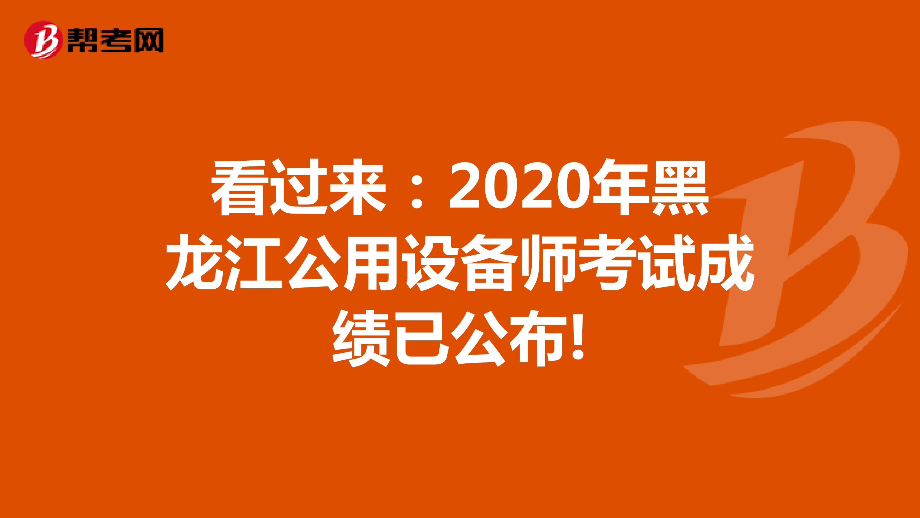 看过来：2020年黑龙江公用设备师考试成绩已公布!