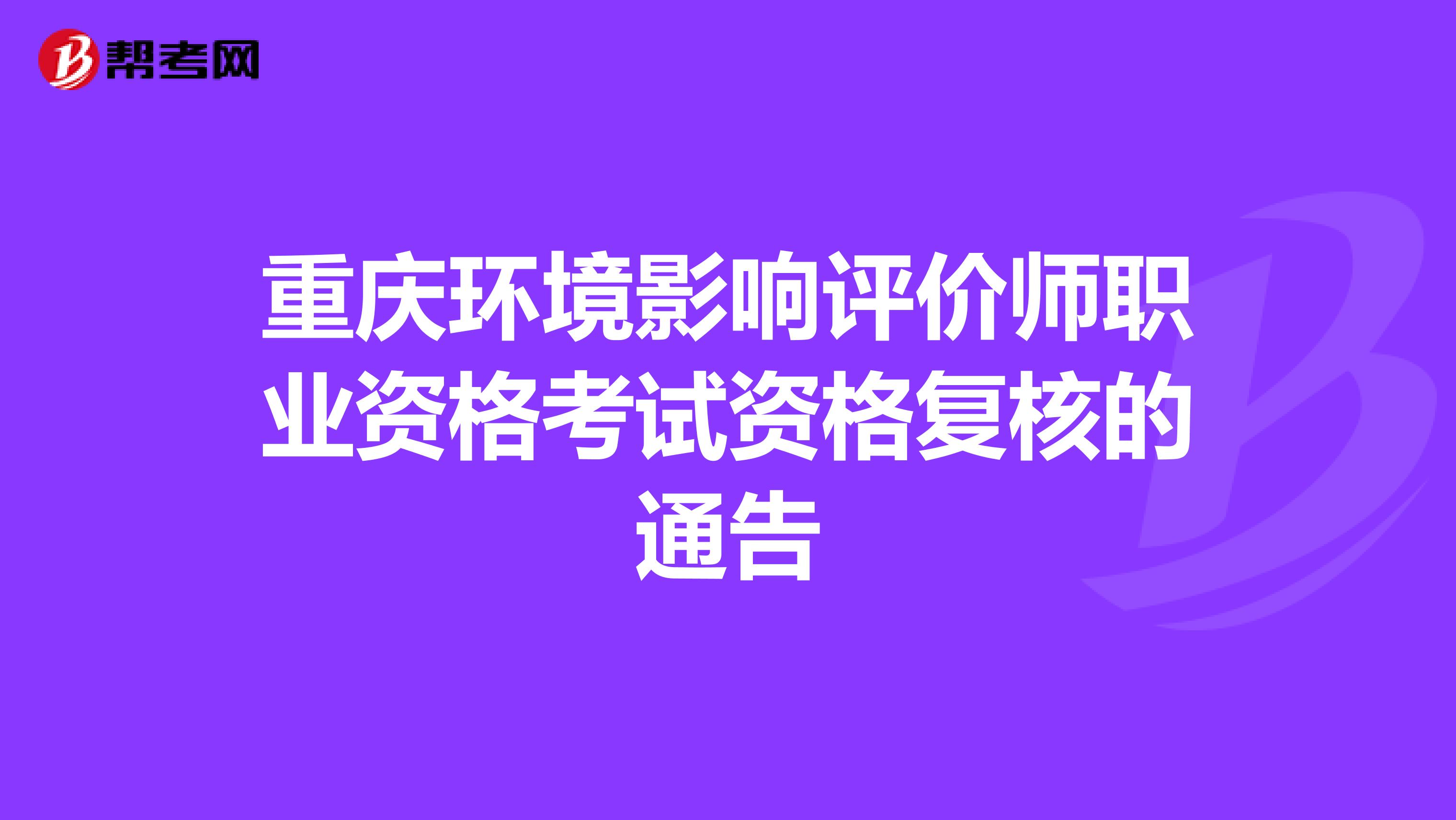 重庆环境影响评价师职业资格考试资格复核的通告