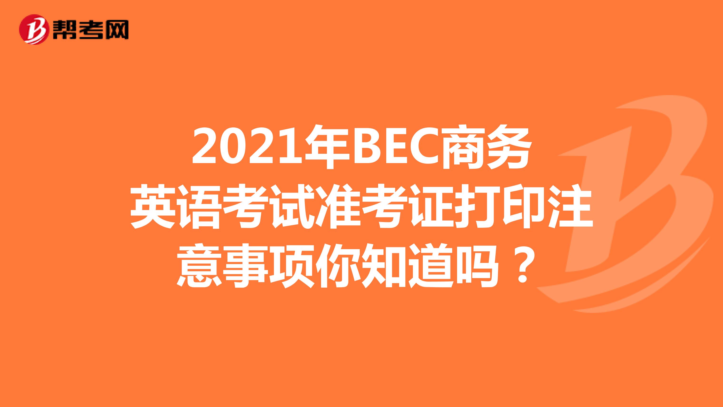 2021年BEC商务英语考试准考证打印注意事项你知道吗？
