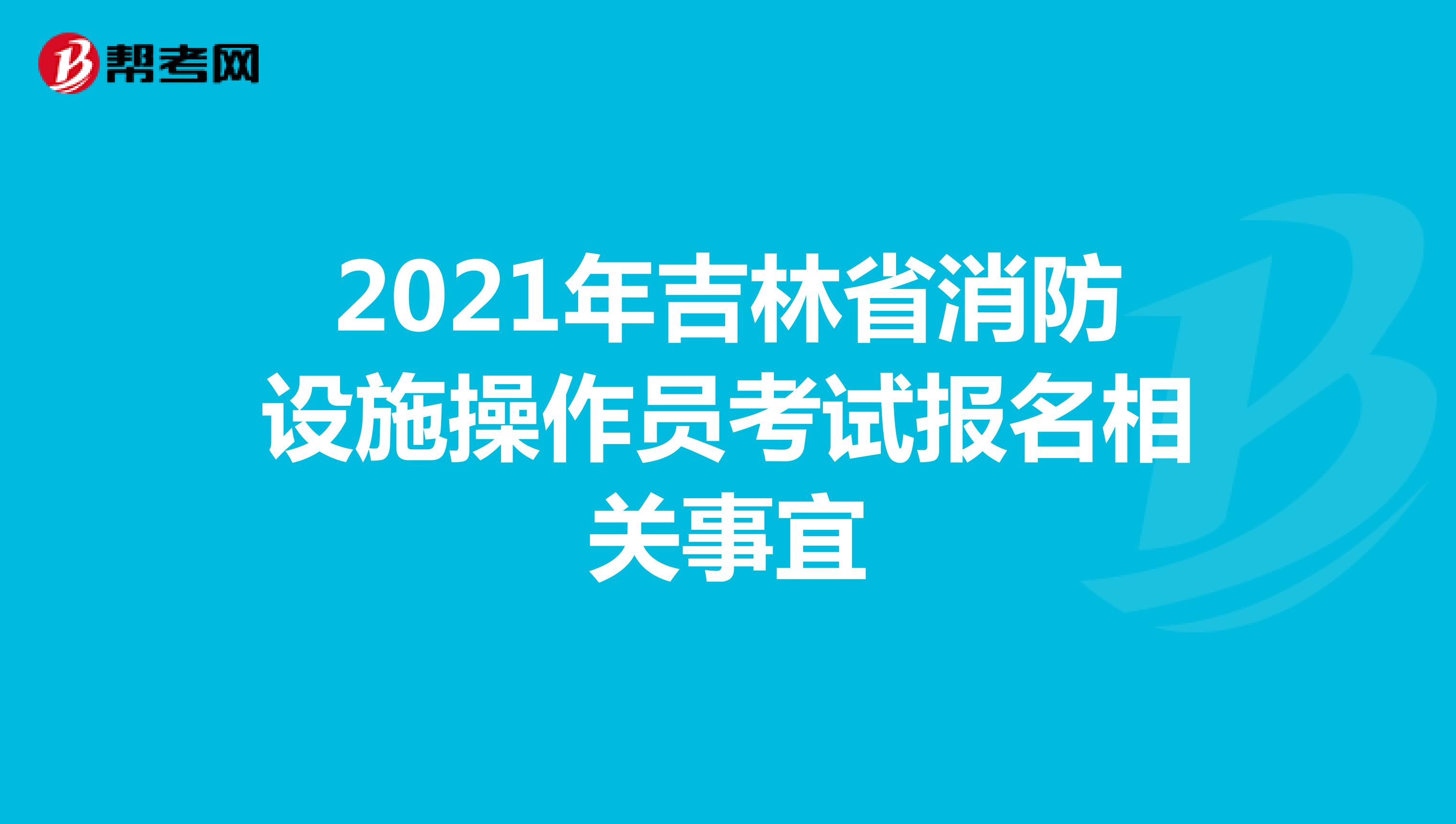 2021年吉林省消防设施操作员考试报名相关事宜