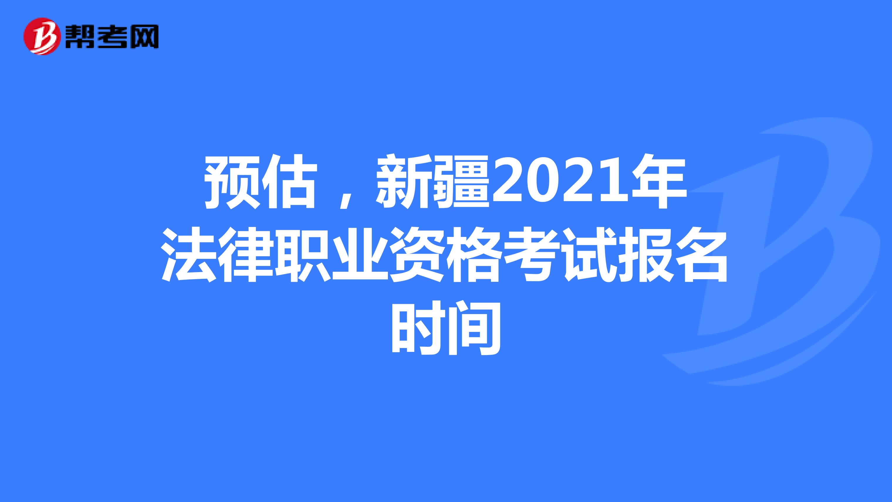 预估，新疆2021年法律职业资格考试报名时间