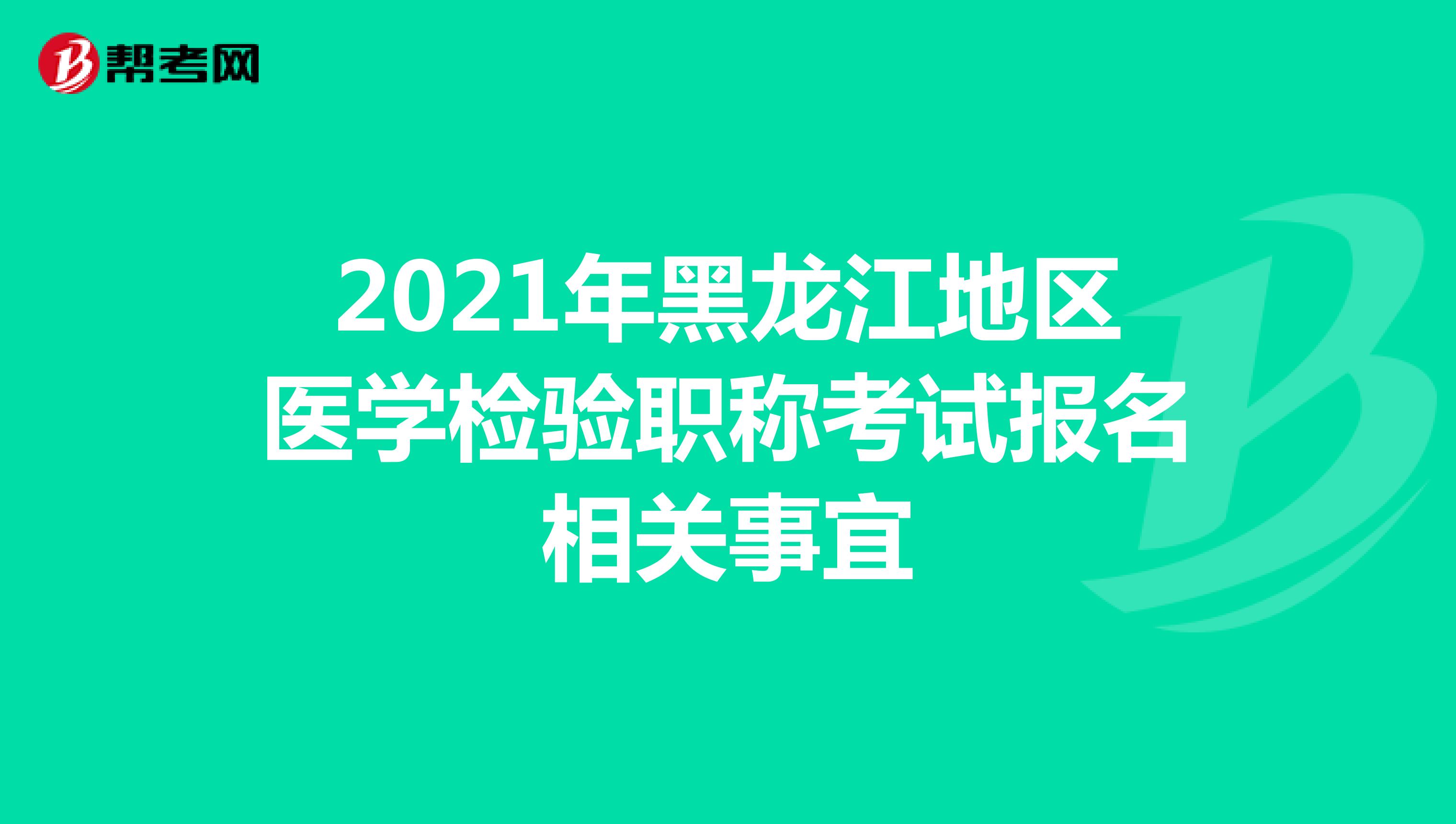2021年黑龙江地区医学检验职称考试报名相关事宜