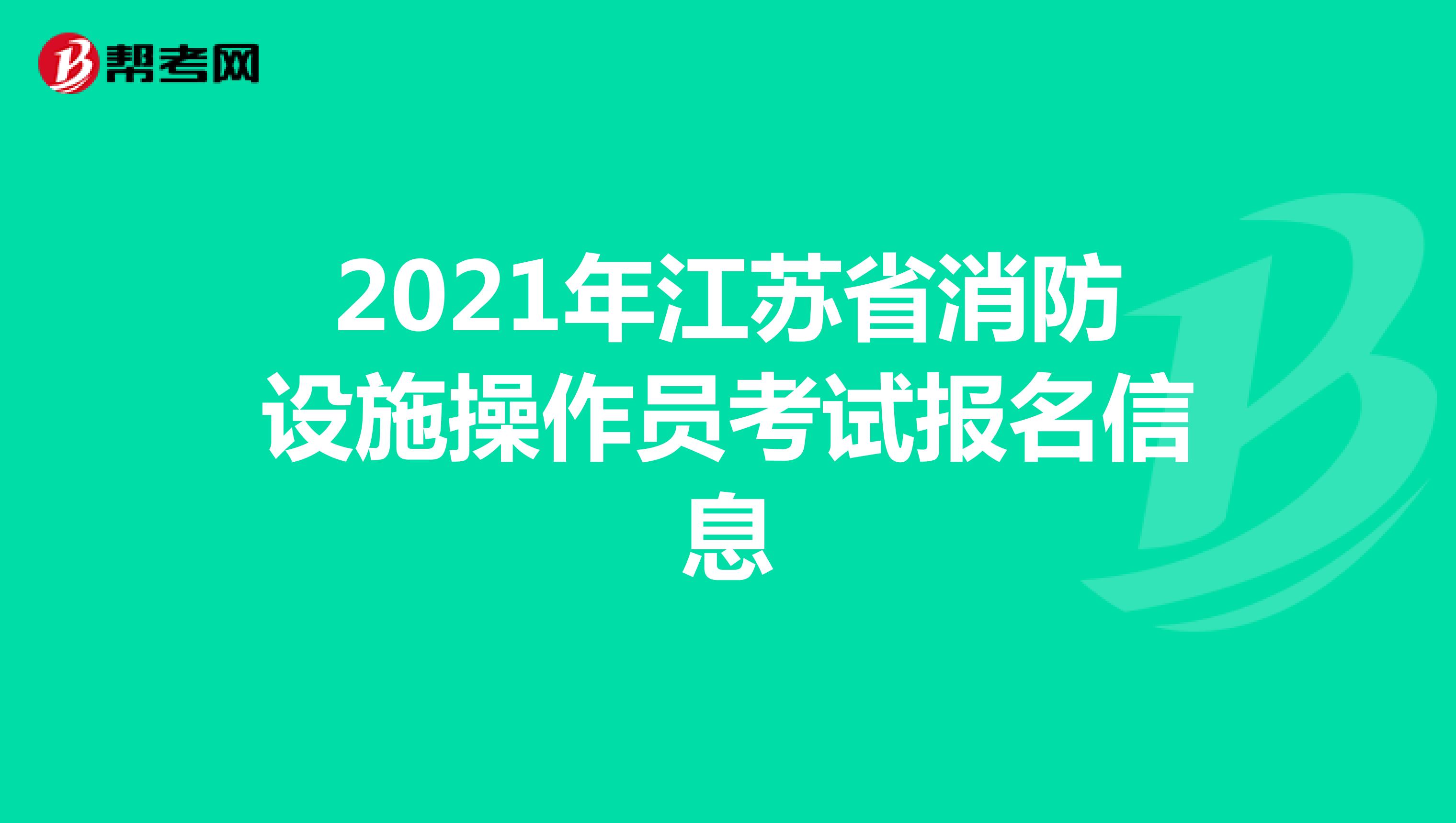 2021年江苏省消防设施操作员考试报名信息
