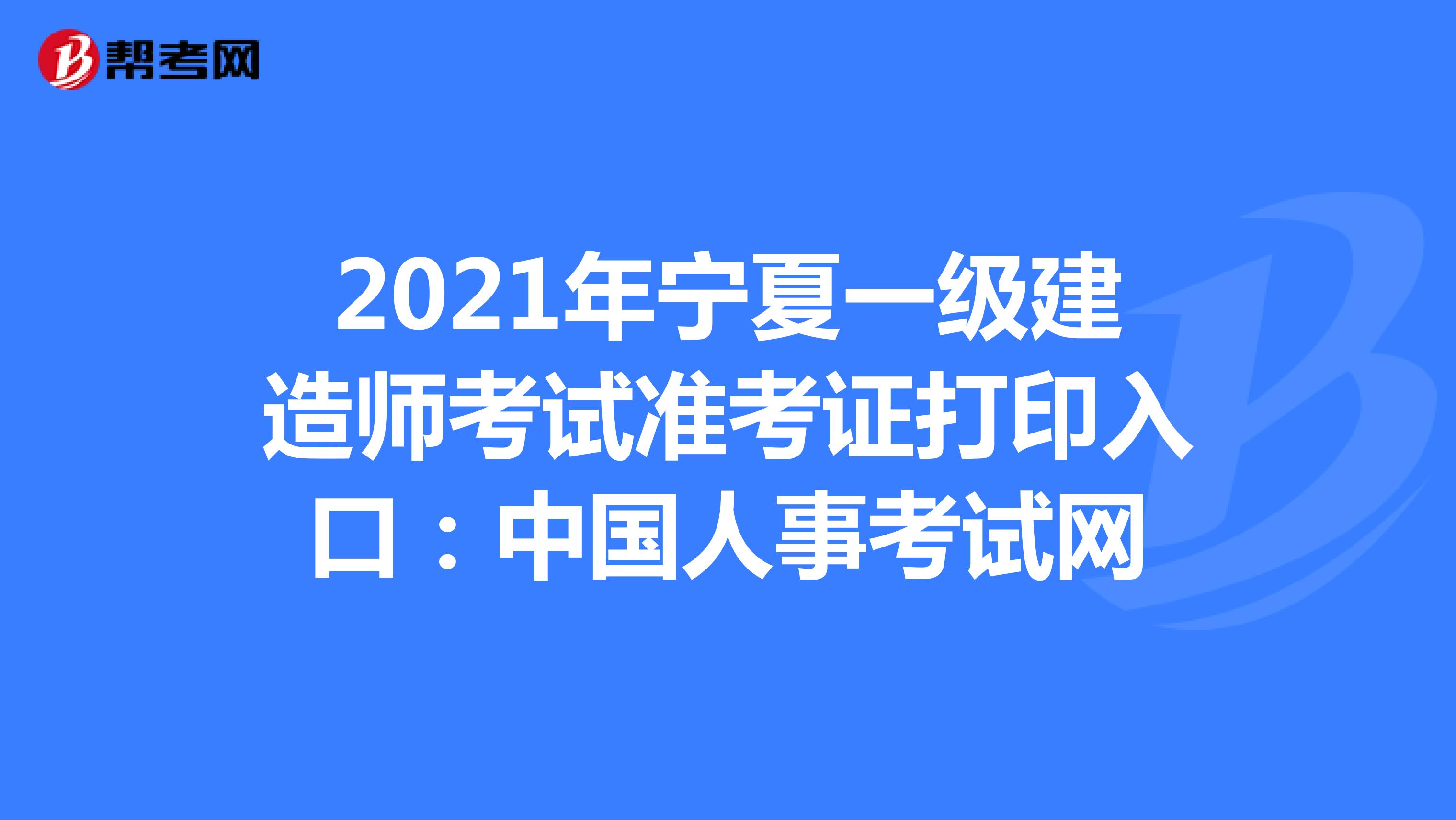 2021年宁夏一级建造师考试准考证打印入口：中国人事考试网