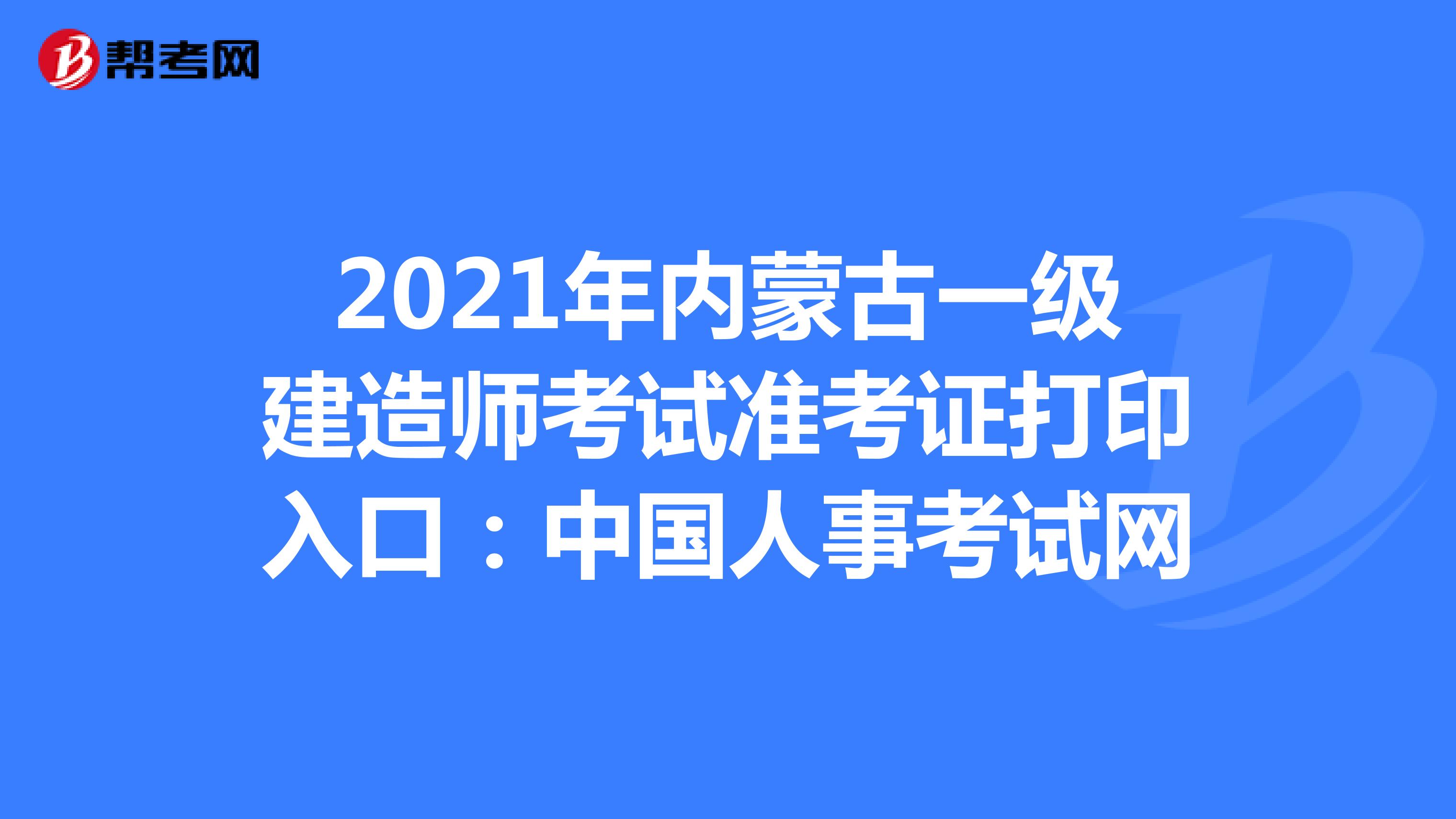 2021年内蒙古一级建造师考试准考证打印入口：中国人事考试网
