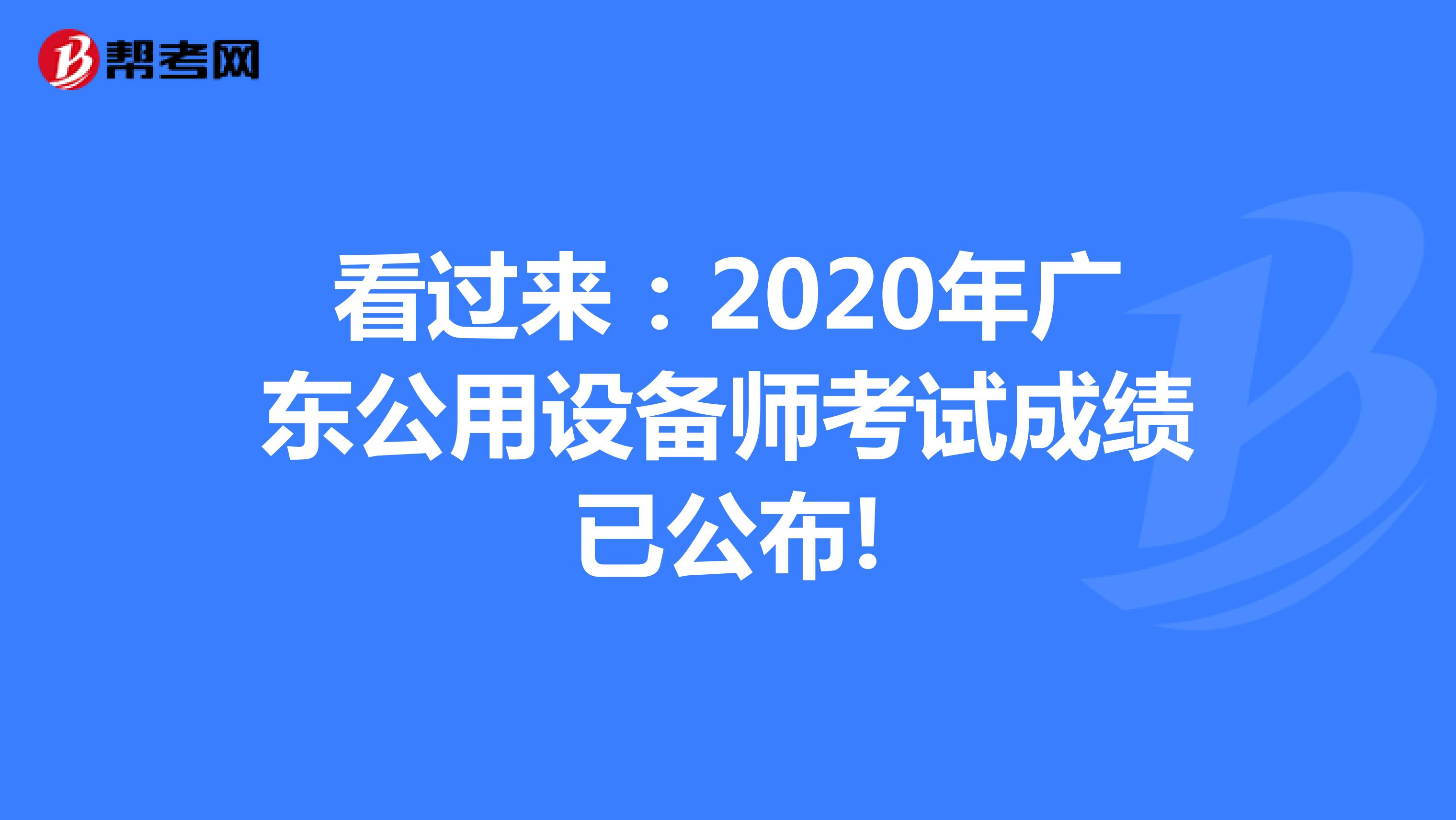 看过来：2020年广东公用设备师考试成绩已公布!
