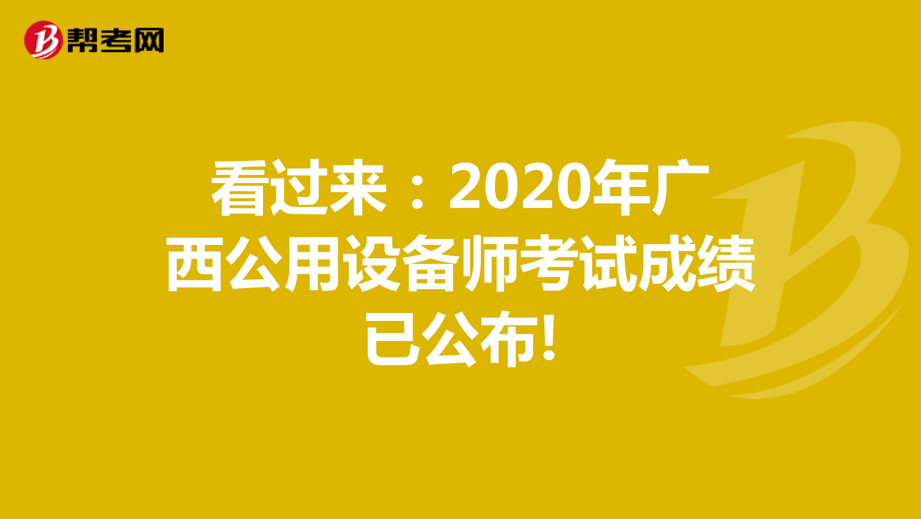 看过来：2020年广西公用设备师考试成绩已公布!