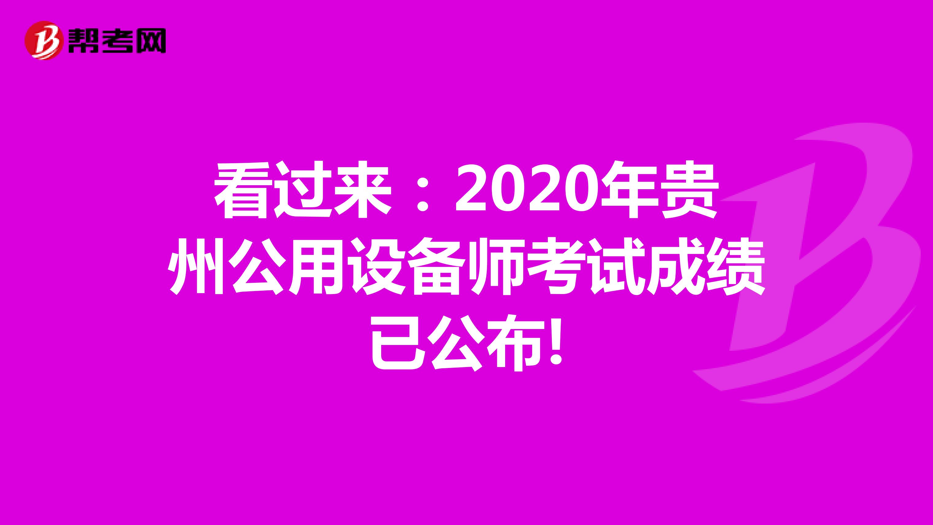 看过来：2020年贵州公用设备师考试成绩已公布!
