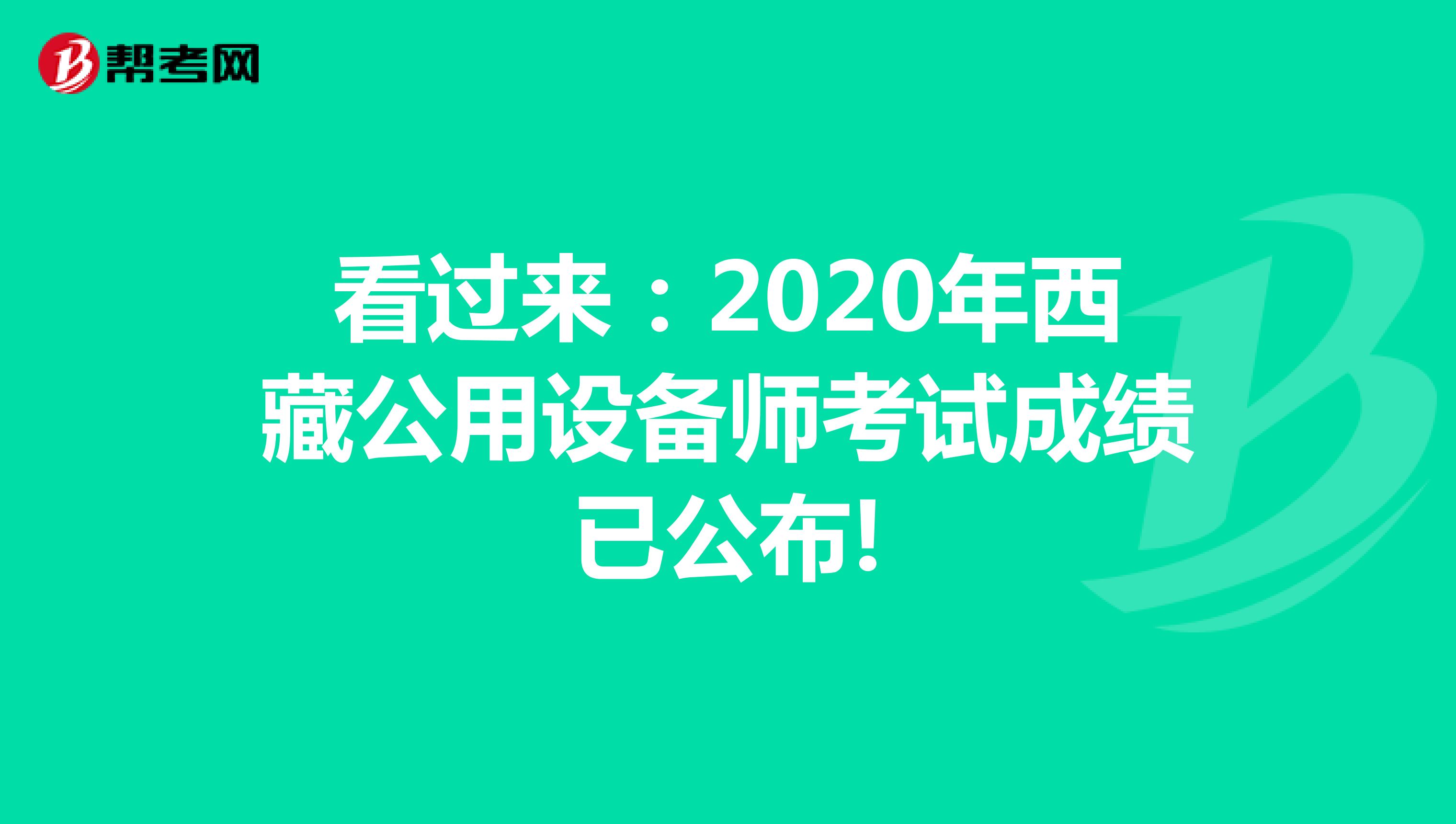 看过来：2020年西藏公用设备师考试成绩已公布!