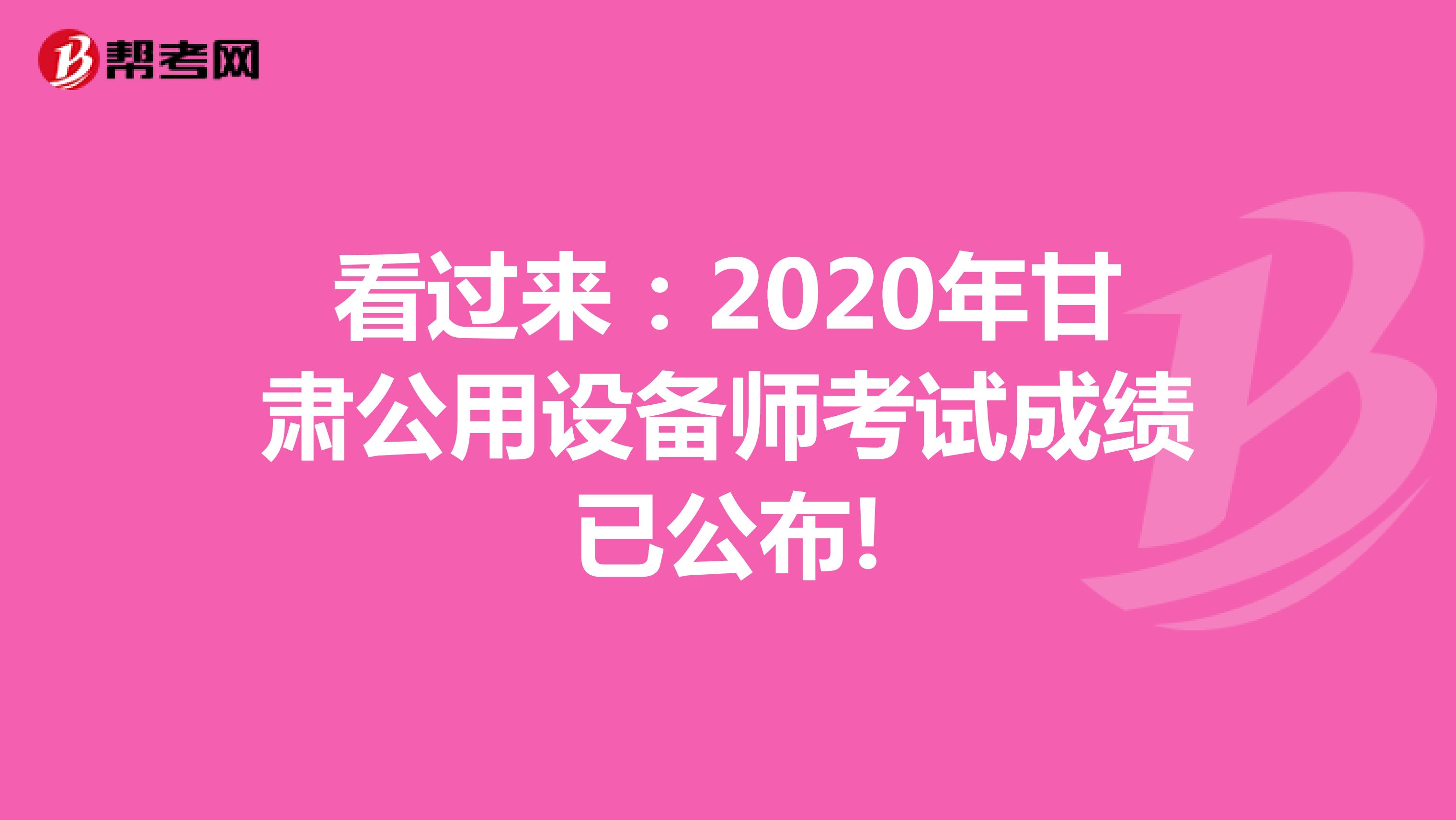 看过来：2020年甘肃公用设备师考试成绩已公布!