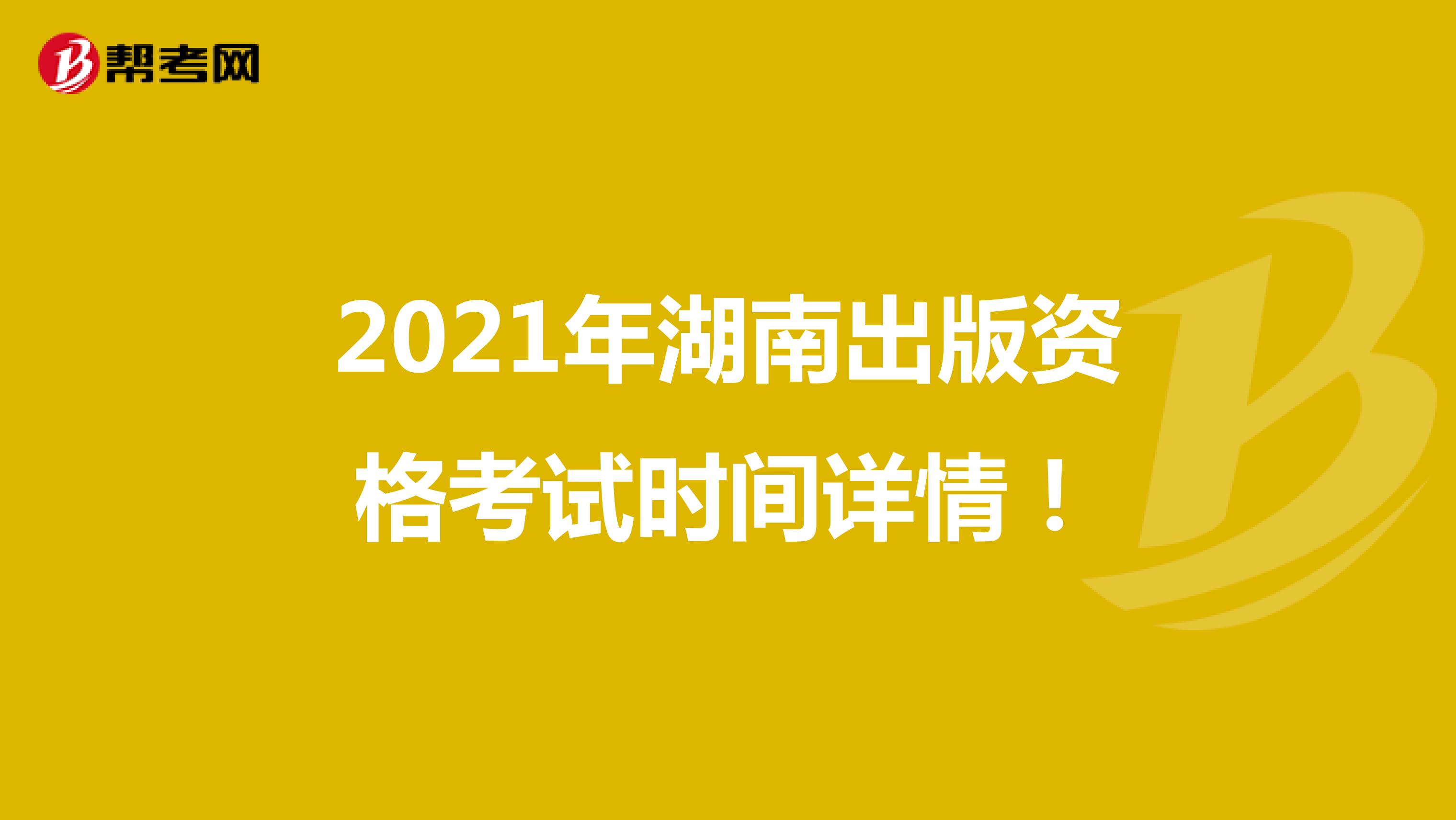 2021年湖南出版资格考试时间详情！